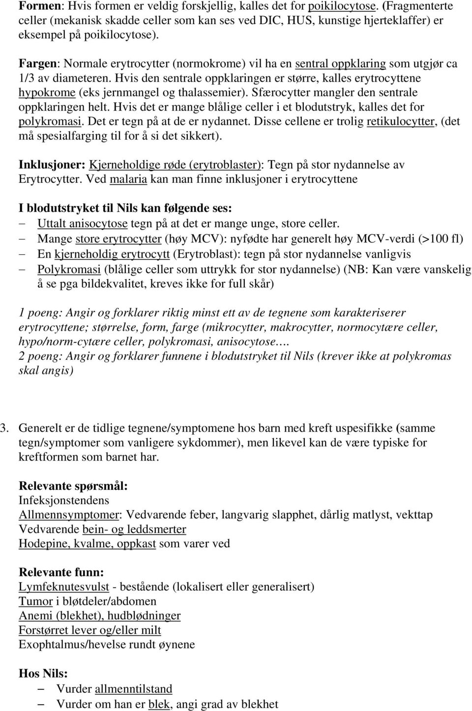 Hvis den sentrale oppklaringen er større, kalles erytrocyttene hypokrome (eks jernmangel og thalassemier). Sfærocytter mangler den sentrale oppklaringen helt.