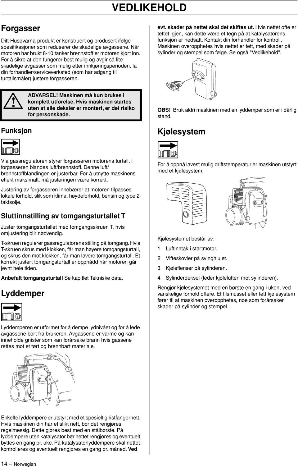 forgasseren. evt. skader på nettet skal det skiftes ut. Hvis nettet ofte er tettet igjen, kan dette være et tegn på at katalysatorens funksjon er nedsatt. Kontakt din forhandler for kontroll.