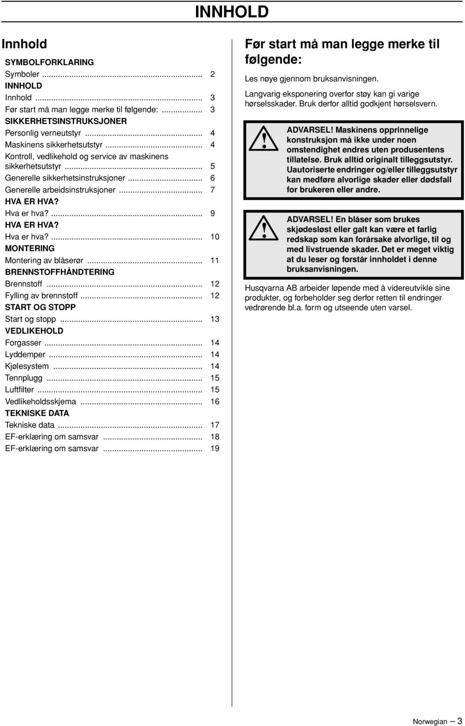 ... 9 HVA ER HVA? Hva er hva?... 10 MONTERING Montering av blåserør... 11 BRENNSTOFFHÅNDTERING Brennstoff... 12 Fylling av brennstoff... 12 START OG STOPP Start og stopp... 13 VEDLIKEHOLD Forgasser.