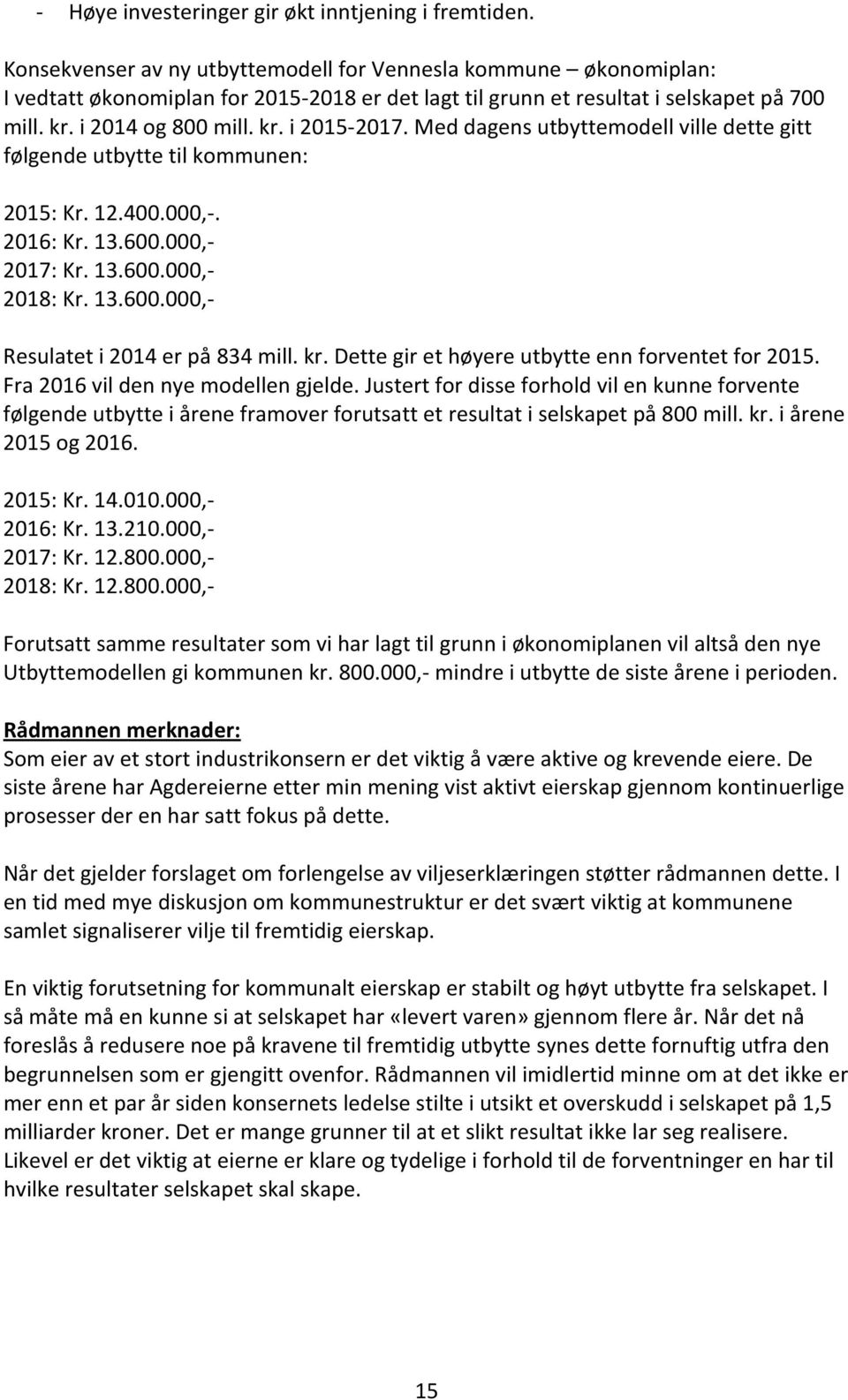 Med dagens utbyttemodell ville dette gitt følgende utbytte til kommunen: 2015: Kr. 12.400.000,-. 2016: Kr. 13.600.000,- 2017: Kr. 13.600.000,- 2018: Kr. 13.600.000,- Resulatet i 2014 er på 834 mill.