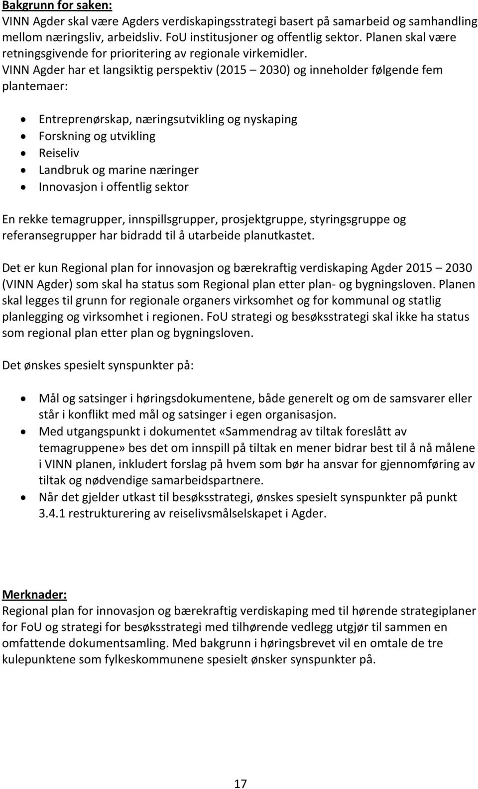 VINN Agder har et langsiktig perspektiv (2015 2030) og inneholder følgende fem plantemaer: Entreprenørskap, næringsutvikling og nyskaping Forskning og utvikling Reiseliv Landbruk og marine næringer