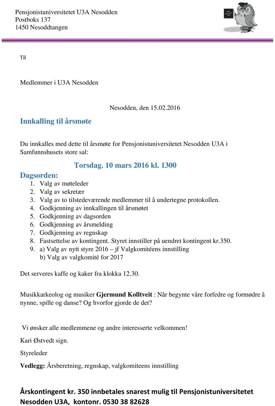 Valg av to tilstedeværende medlemmer til å undertegne protokollen. 4. Godkjenning av innkallingen til årsmøtet 5. Godkjenning av dagsorden 6. Godkjenning av årsmelding 7. Godkjenning av regnskap 8.