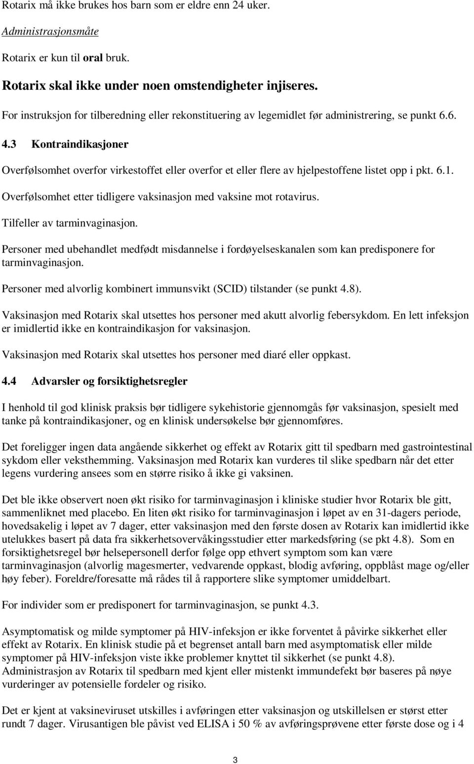 3 Kontraindikasjoner Overfølsomhet overfor virkestoffet eller overfor et eller flere av hjelpestoffene listet opp i pkt. 6.1. Overfølsomhet etter tidligere vaksinasjon med vaksine mot rotavirus.