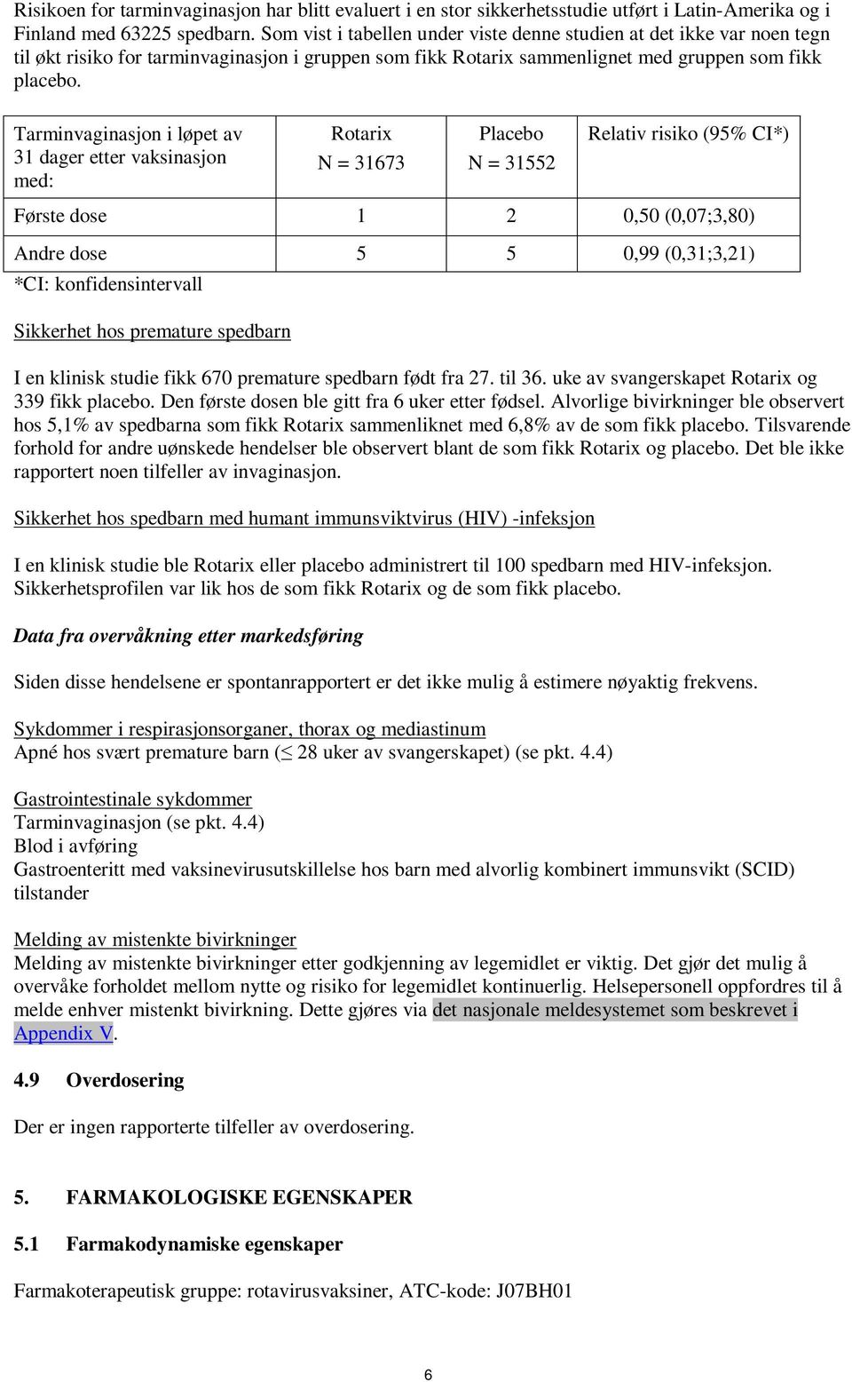 Tarminvaginasjon i løpet av 31 dager etter vaksinasjon med: Rotarix N = 31673 Placebo N = 31552 Relativ risiko (95% CI*) Første dose 1 2 0,50 (0,07;3,80) Andre dose 5 5 0,99 (0,31;3,21) *CI: