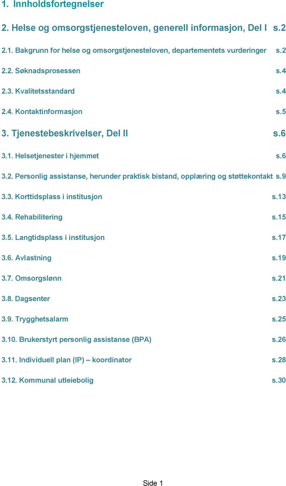 9 3.3. Korttidsplass i institusjon s.13 3.4. Rehabilitering s.15 3.5. Langtidsplass i institusjon s.17 3.6. Avlastning s.19 3.7. Omsorgslønn s.21 3.8. Dagsenter s.23 3.9. Trygghetsalarm s.