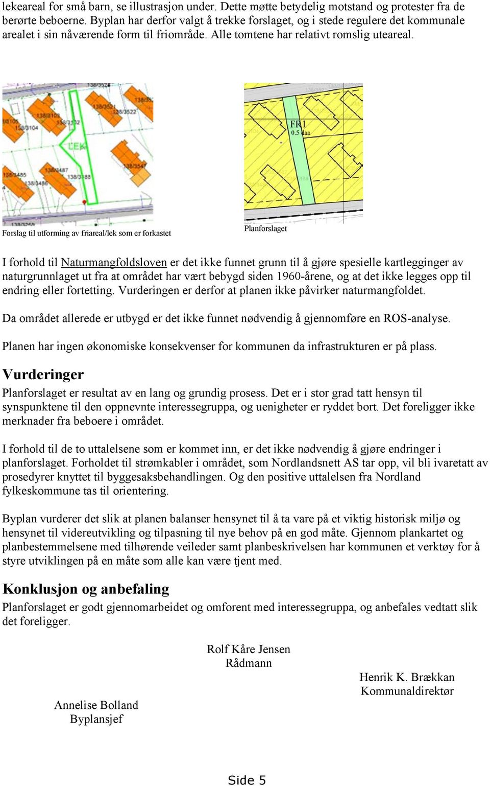 Forslag til utforming av friareal/lek som er forkastet Planforslaget I forhold til Naturmangfoldsloven er det ikke funnet grunn til å gjøre spesielle kartlegginger av naturgrunnlaget ut fra at