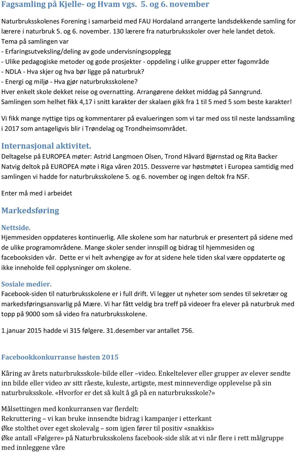 bør ligge på naturbruk? - Energi og miljø - Hva gjør naturbruksskolene? Hver enkelt skole dekket reise og overnatting. Arrangørene dekket middag på Sanngrund.