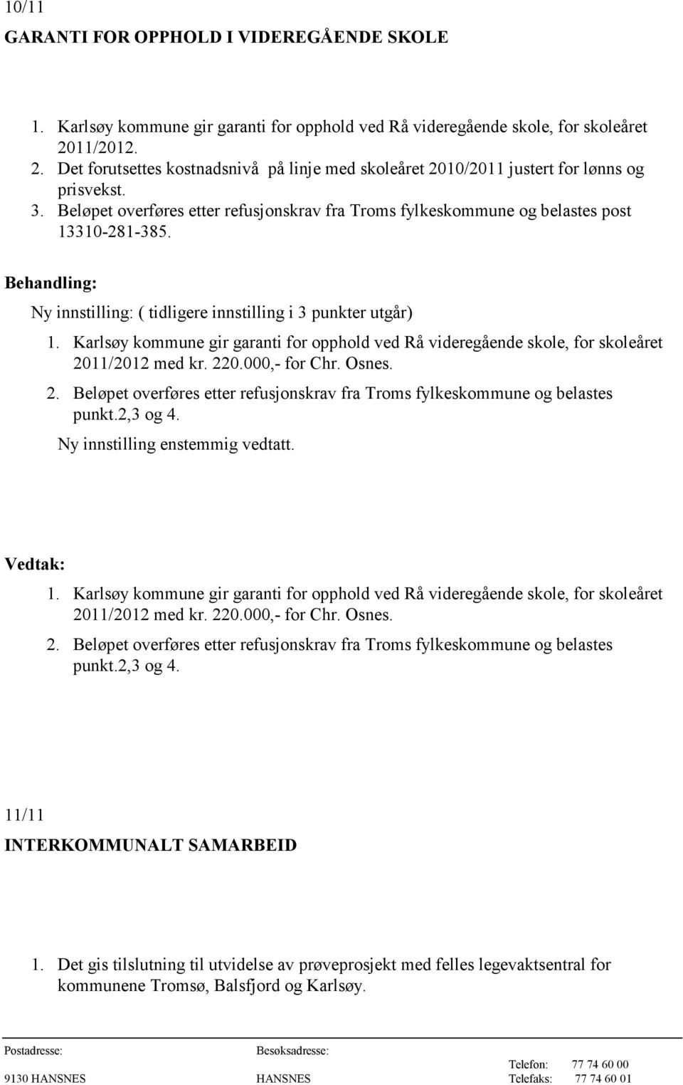 Beløpet overføres etter refusjonskrav fra Troms fylkeskommune og belastes post 13310-281-385. Ny innstilling: ( tidligere innstilling i 3 punkter utgår) 1.