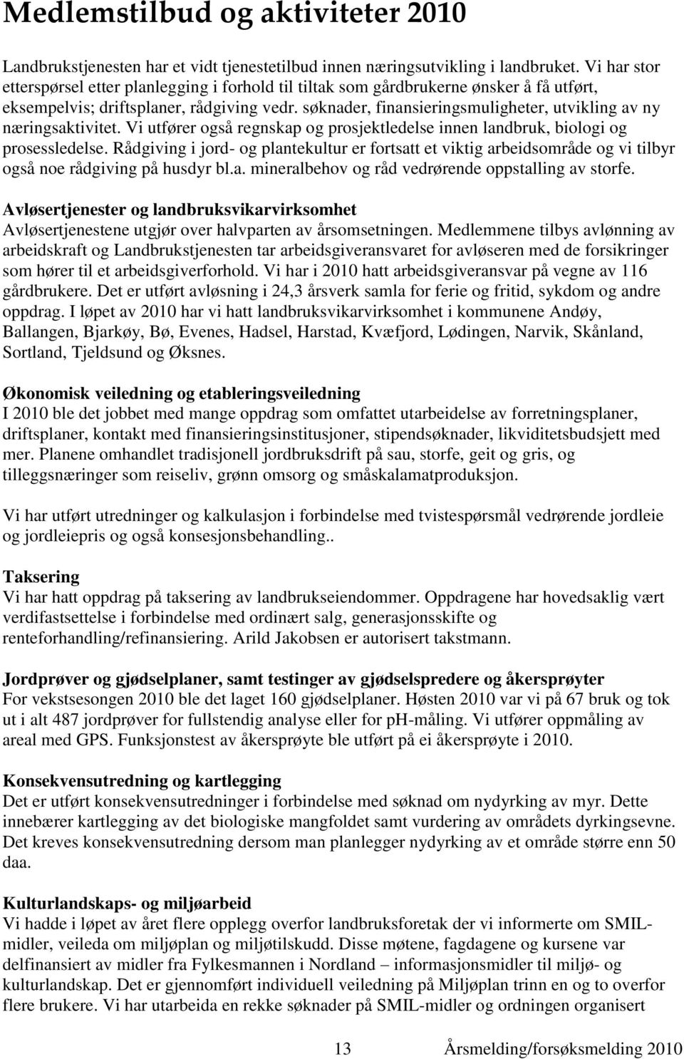 søknader, finansieringsmuligheter, utvikling av ny næringsaktivitet. Vi utfører også regnskap og prosjektledelse innen landbruk, biologi og prosessledelse.