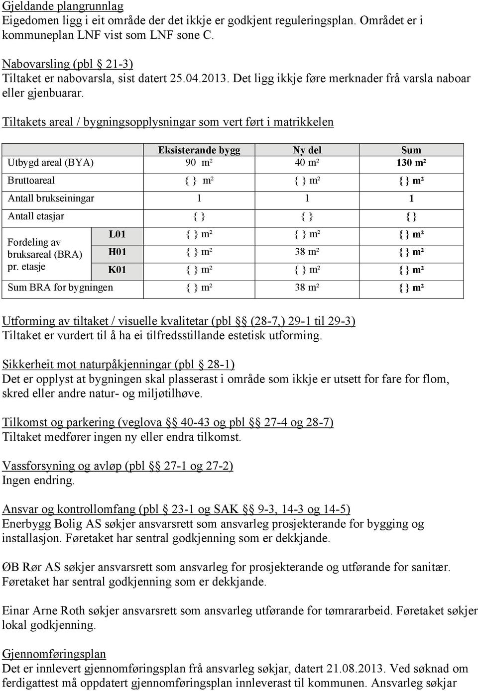 Tiltakets areal / bygningsopplysningar som vert ført i matrikkelen Eksisterande bygg Ny del Sum Utbygd areal (BYA) 90 m² 40 m² 130 m² Bruttoareal { } m² { } m² { } m² Antall brukseiningar 1 1 1