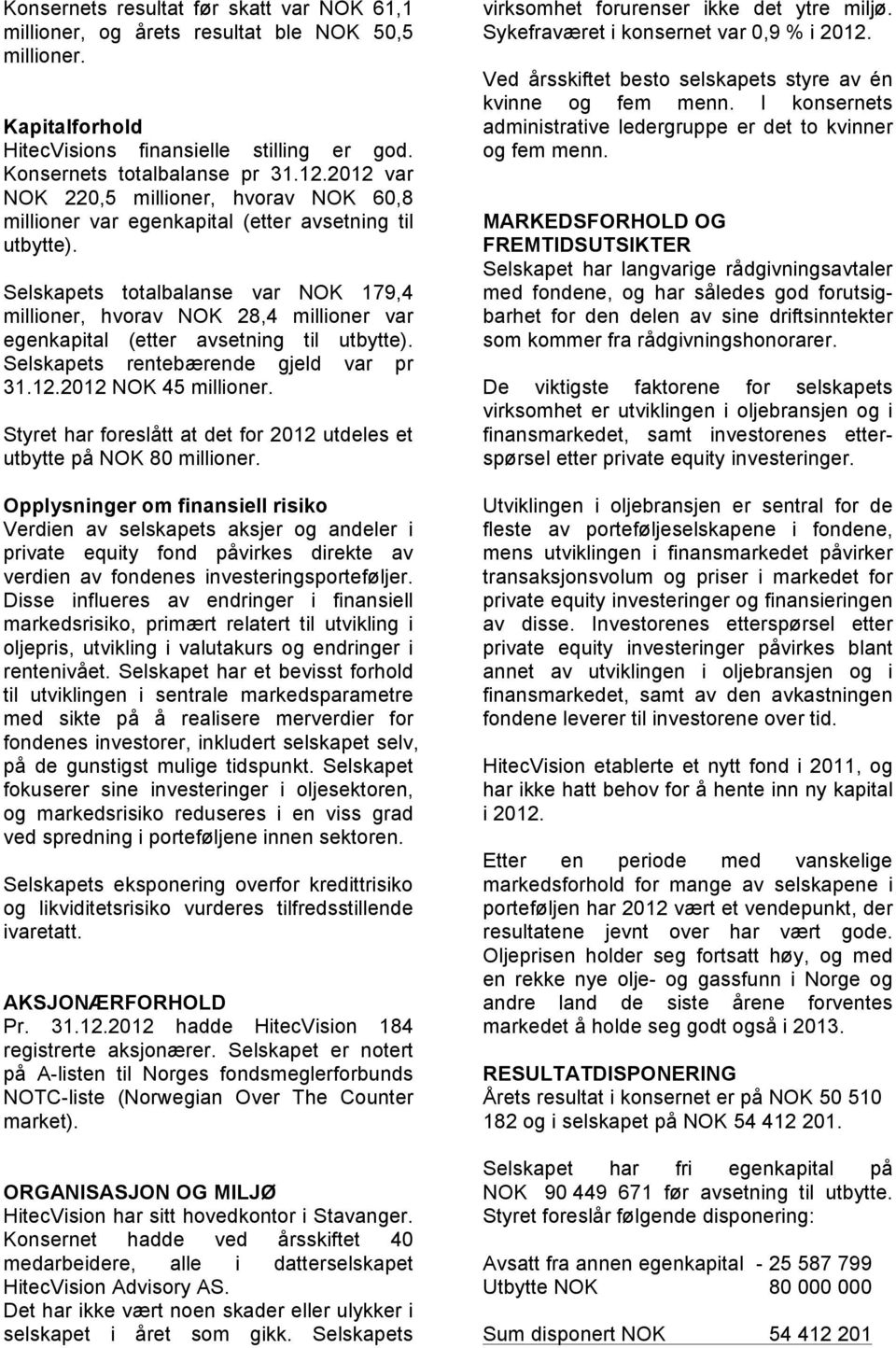 Selskapets totalbalanse var NOK 179,4 millioner, hvorav NOK 28,4 millioner var egenkapital (etter avsetning til utbytte). Selskapets rentebærende gjeld var pr 31.12.2012 NOK 45 millioner.