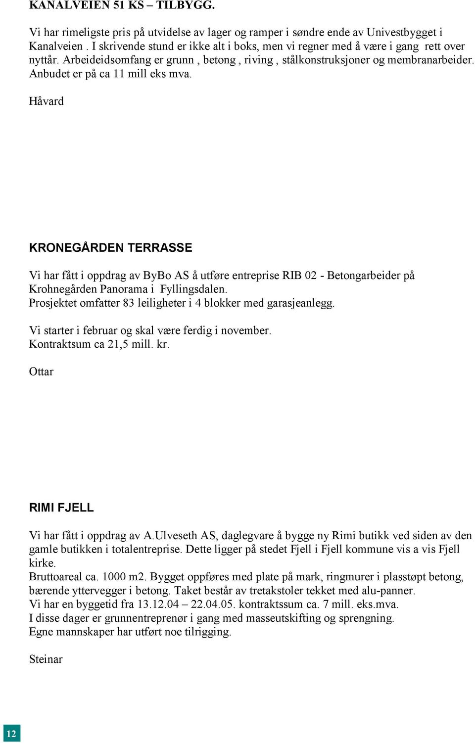 Anbudet er på ca 11 mill eks mva. Håvard KRONEGÅRDEN TERRASSE Vi har fått i oppdrag av ByBo AS å utføre entreprise RIB 02 - Betongarbeider på Krohnegården Panorama i Fyllingsdalen.