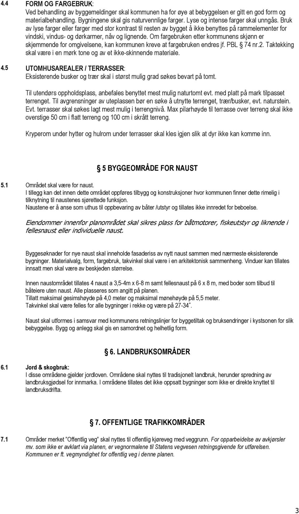 Om fargebruken etter kommunens skjønn er skjemmende for omgivelsene, kan kommunen kreve at fargebruken endres jf. PBL 74 nr.2. Taktekking skal være i en mørk tone og av et ikke-skinnende materiale. 4.