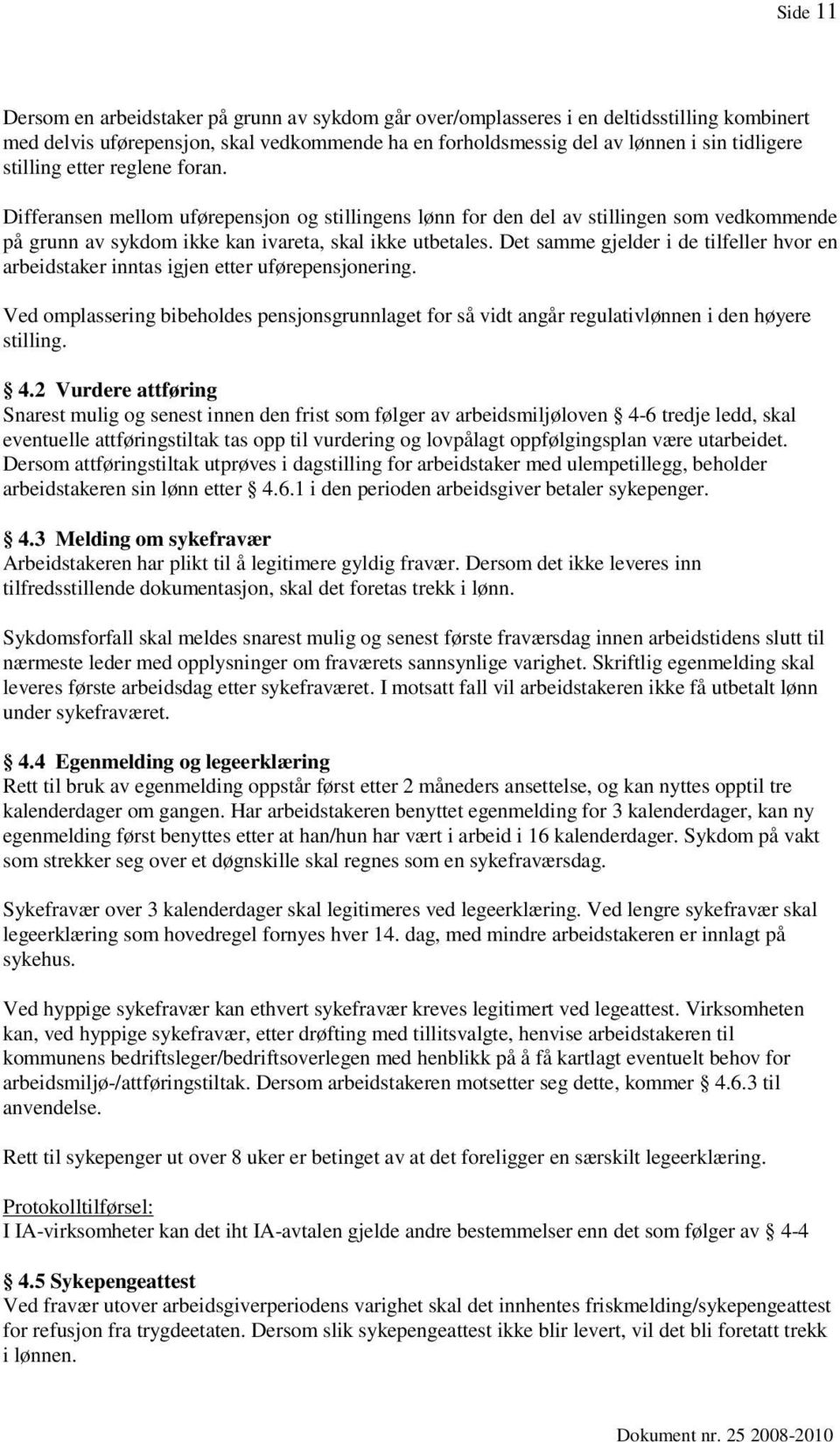 Det samme gjelder i de tilfeller hvor en arbeidstaker inntas igjen etter uførepensjonering. Ved omplassering bibeholdes pensjonsgrunnlaget for så vidt angår regulativlønnen i den høyere stilling. 4.