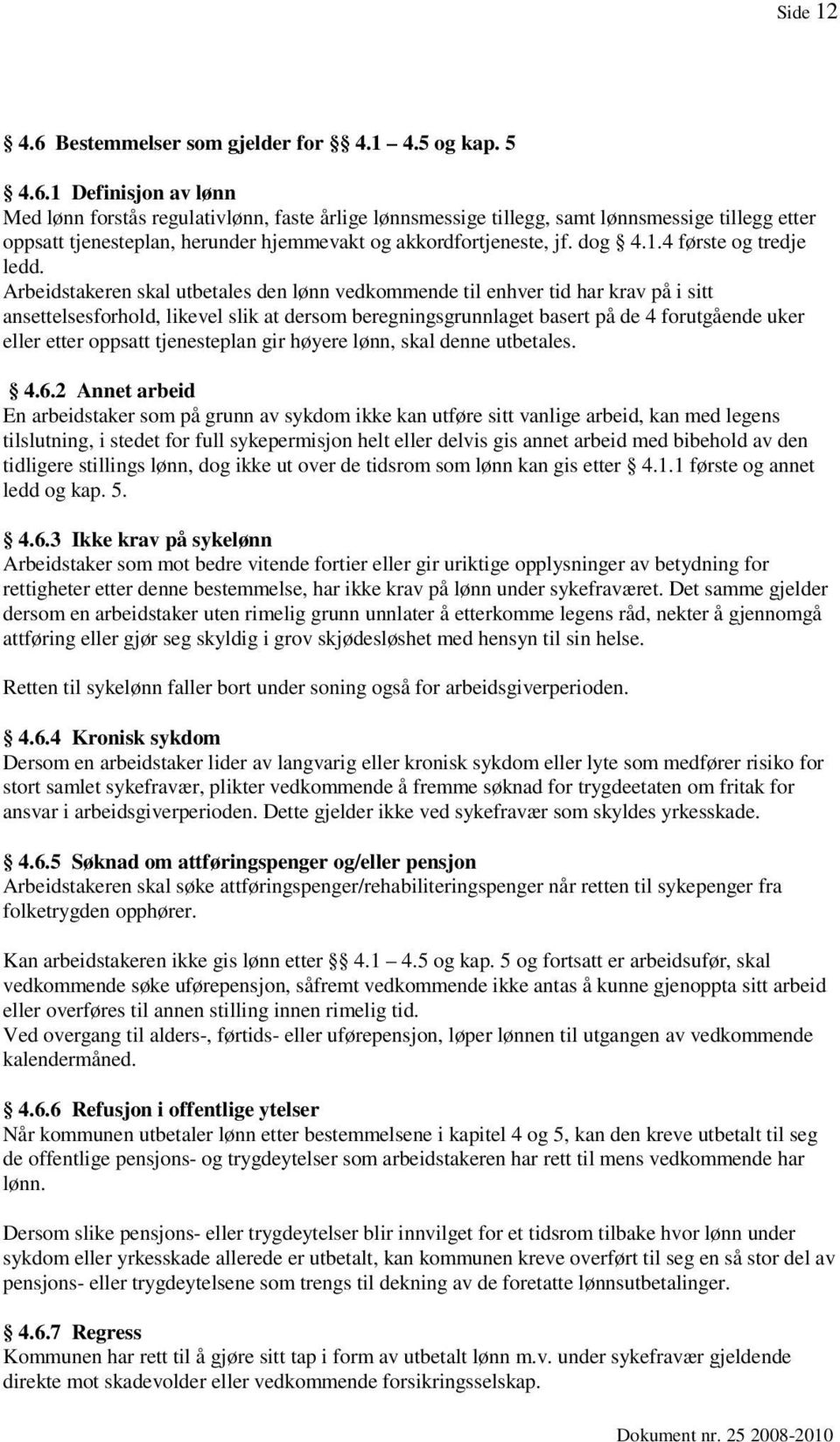 Arbeidstakeren skal utbetales den lønn vedkommende til enhver tid har krav på i sitt ansettelsesforhold, likevel slik at dersom beregningsgrunnlaget basert på de 4 forutgående uker eller etter