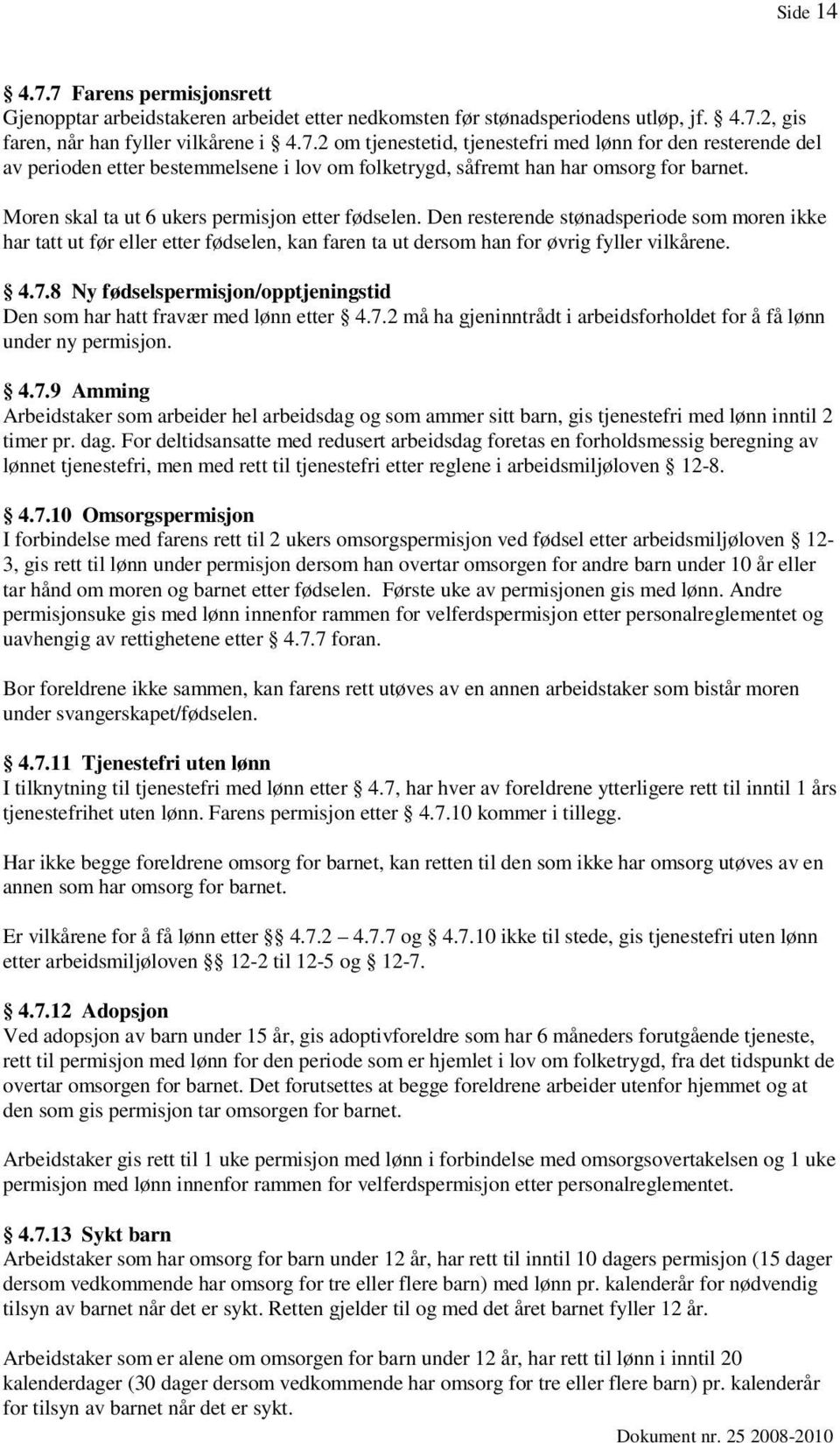 8 Ny fødselspermisjon/opptjeningstid Den som har hatt fravær med lønn etter 4.7.2 må ha gjeninntrådt i arbeidsforholdet for å få lønn under ny permisjon. 4.7.9 Amming Arbeidstaker som arbeider hel arbeidsdag og som ammer sitt barn, gis tjenestefri med lønn inntil 2 timer pr.