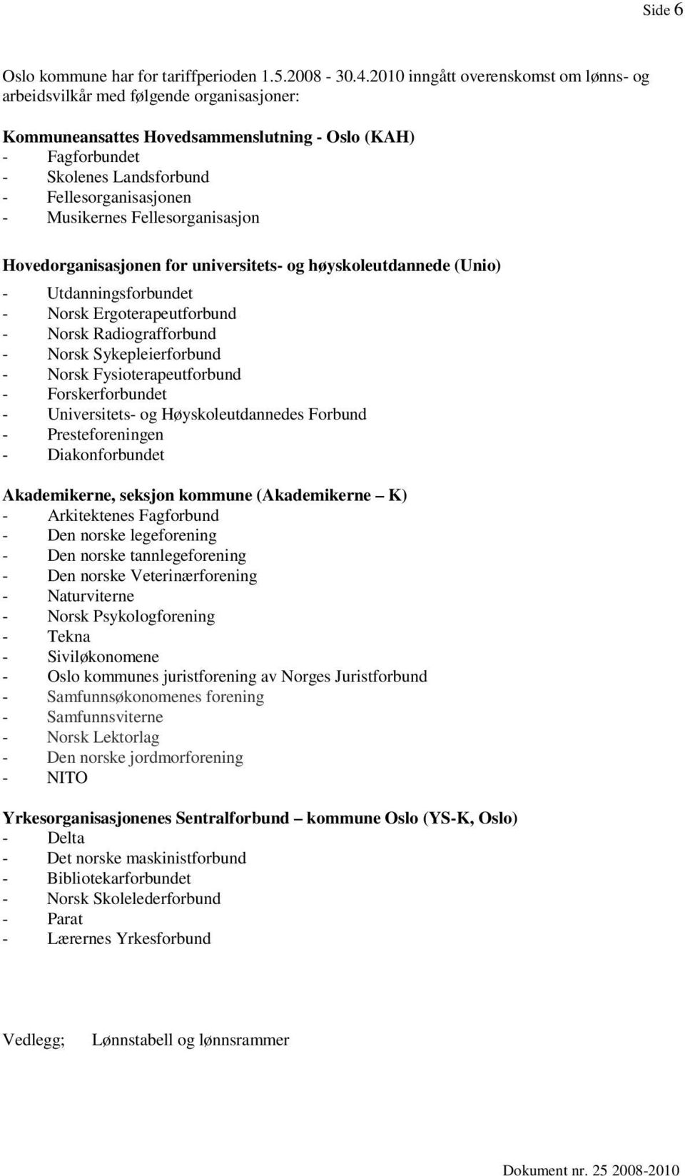 Musikernes Fellesorganisasjon Hovedorganisasjonen for universitets- og høyskoleutdannede (Unio) - Utdanningsforbundet - Norsk Ergoterapeutforbund - Norsk Radiografforbund - Norsk Sykepleierforbund -