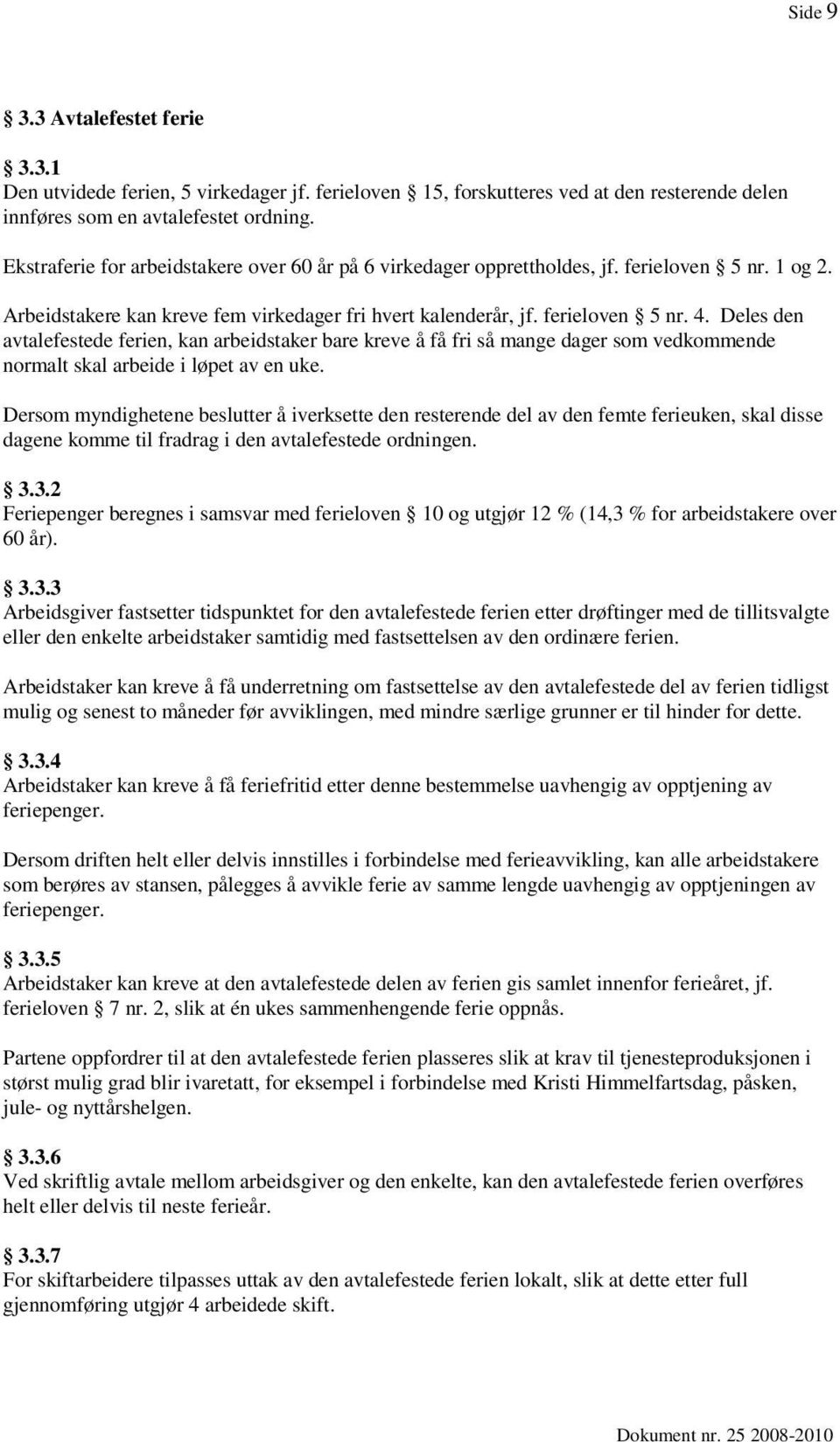 Deles den avtalefestede ferien, kan arbeidstaker bare kreve å få fri så mange dager som vedkommende normalt skal arbeide i løpet av en uke.