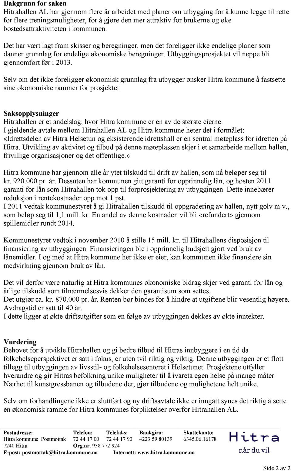 Utbyggingsprosjektet vil neppe bli gjennomført før i 2013. Selv om det ikke foreligger økonomisk grunnlag fra utbygger ønsker Hitra kommune å fastsette sine økonomiske rammer for prosjektet.