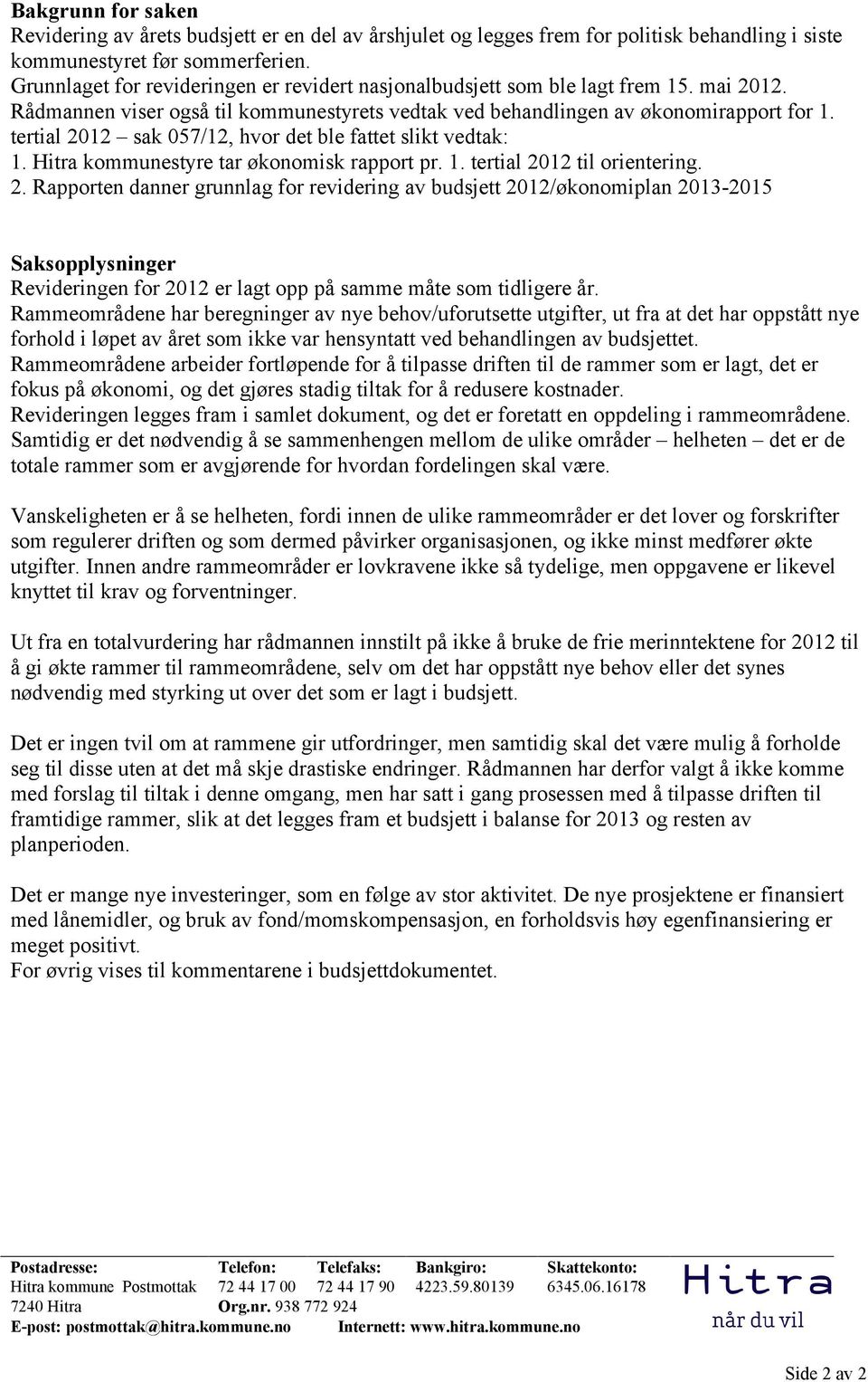 tertial 2012 sak 057/12, hvor det ble fattet slikt vedtak: 1. Hitra kommunestyre tar økonomisk rapport pr. 1. tertial 2012 til orientering. 2. Rapporten danner grunnlag for revidering av budsjett 2012/økonomiplan 2013-2015 Saksopplysninger Revideringen for 2012 er lagt opp på samme måte som tidligere år.