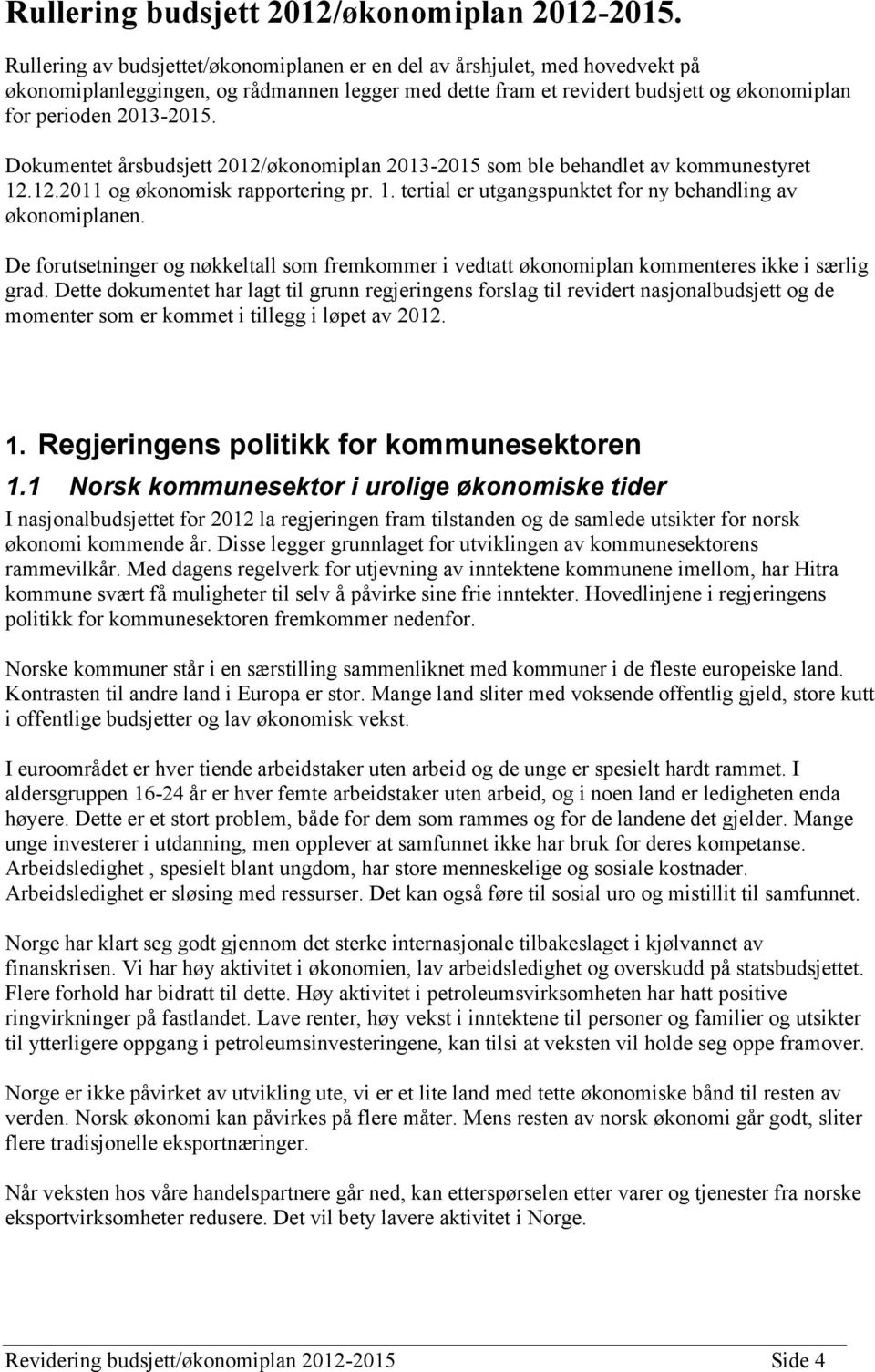 Dokumentet årsbudsjett 2012/økonomiplan 2013-2015 som ble behandlet av kommunestyret 12.12.2011 og økonomisk rapportering pr. 1. tertial er utgangspunktet for ny behandling av økonomiplanen.