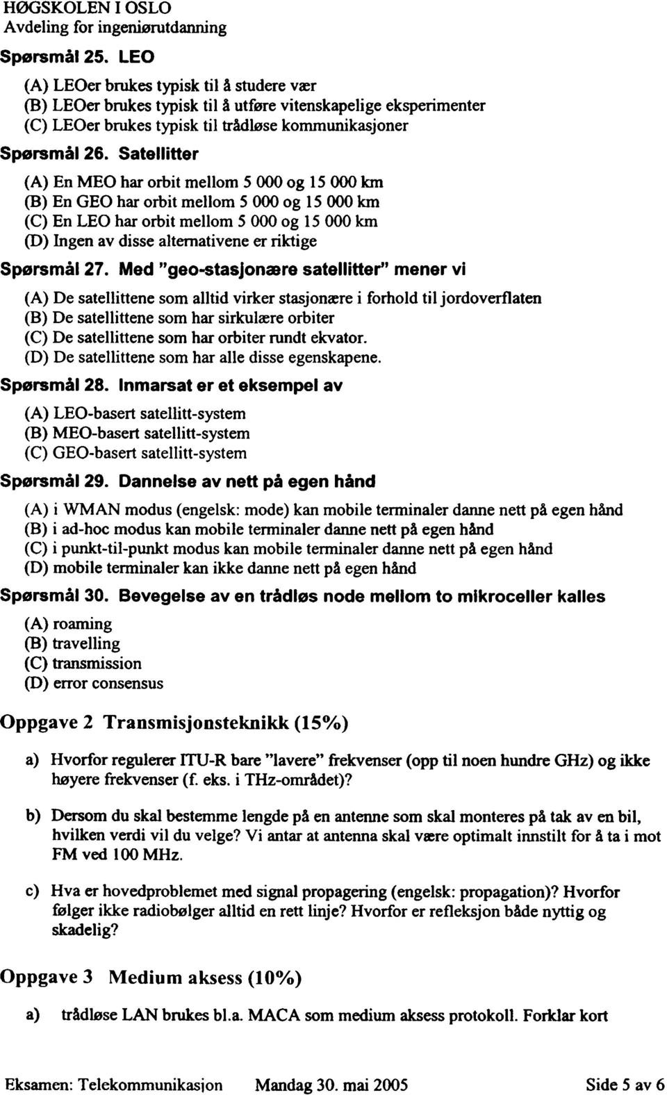 Med "geo-stasjonære satellitter" mener vi (A) De satellittene som alltid virker stasjonære i forhold til jordoverflaten (B) De satellittene som har sirkulære orbiter (C) De satellittene som har