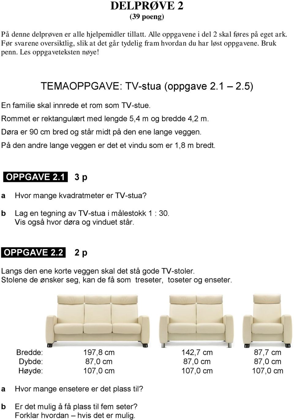 På en nre lnge veggen er et et vinu som er 1,8 m ret. OPPGAVE.1 3 p Hvor mnge kvrtmeter er TV-stu? Lg en tegning v TV-stu i målestokk 1 : 30. Vis også hvor ør og vinuet står. OPPGAVE. p Lngs en ene korte veggen skl et stå goe TV-stoler.