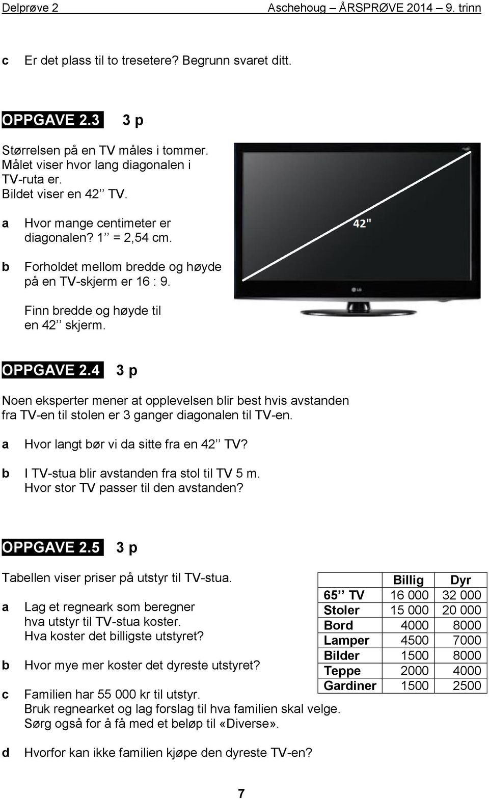 4 3 p Noen eksperter mener t opplevelsen lir est hvis vstnen fr TV-en til stolen er 3 gnger igonlen til TV-en. Hvor lngt ør vi sitte fr en 4 TV? I TV-stu lir vstnen fr stol til TV 5 m.