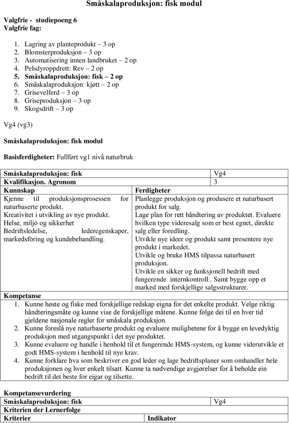 Skogsdrift 3 op (vg3) Småskalaproduksjon: fisk modul Basisferdigheter: Fullført vg1 nivå naturbruk Småskalaproduksjon: fisk Kvalifikasjon.