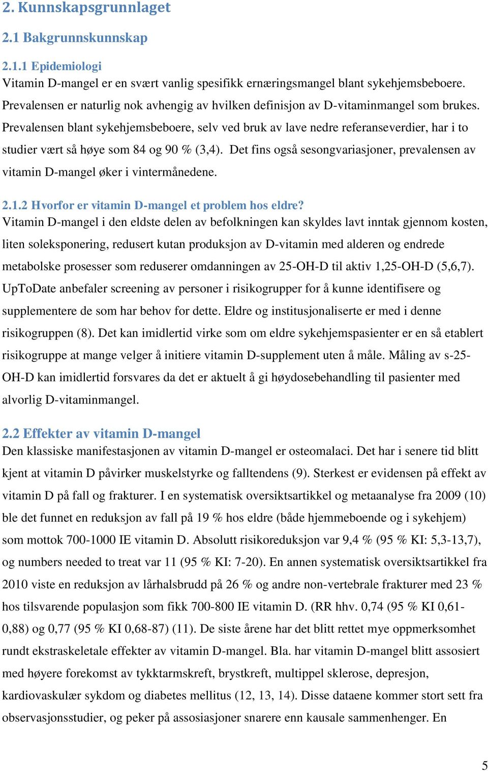 Prevalensen blant sykehjemsbeboere, selv ved bruk av lave nedre referanseverdier, har i to studier vært så høye som 84 og 90 % (3,4).