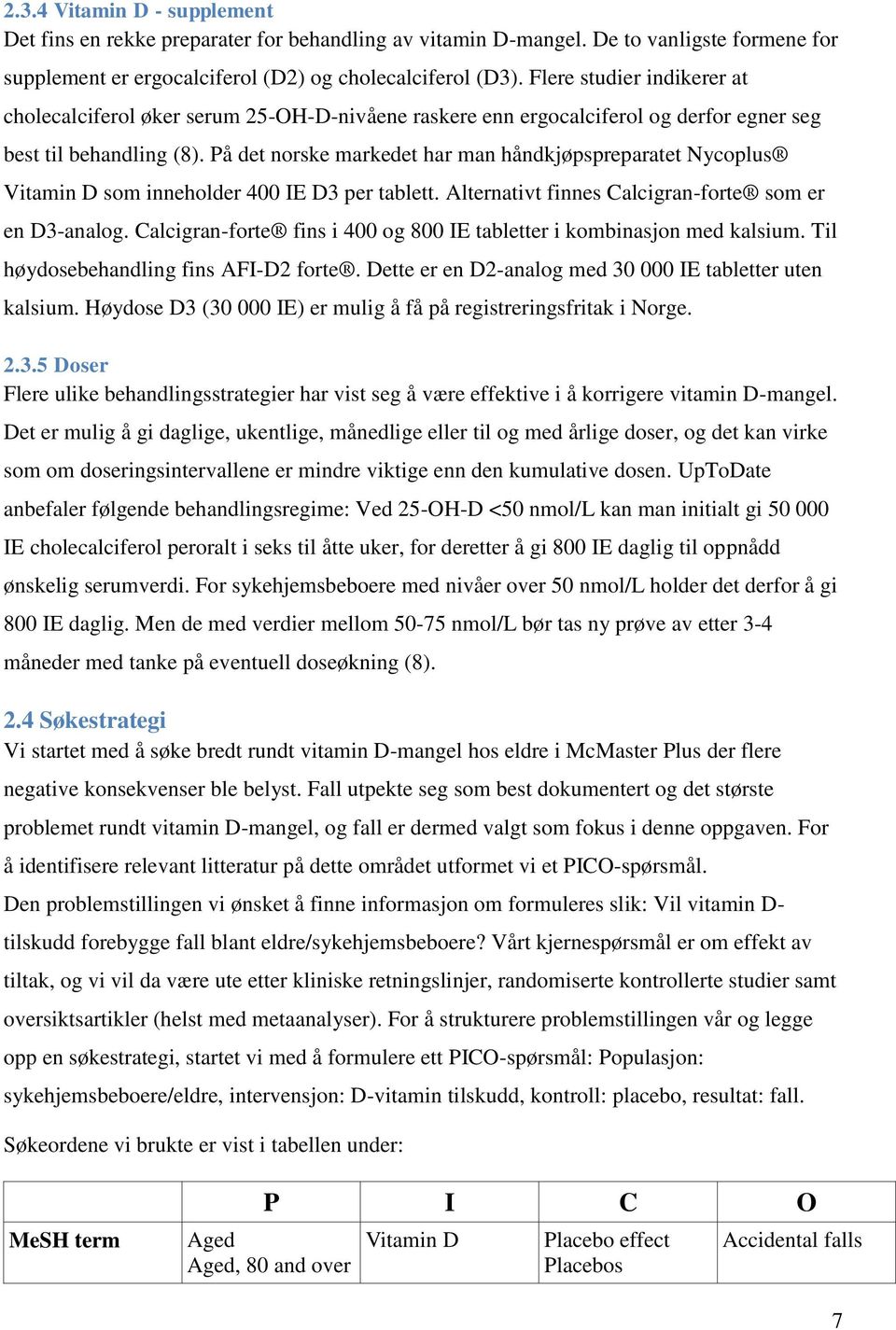 På det norske markedet har man håndkjøpspreparatet Nycoplus Vitamin D som inneholder 400 IE D3 per tablett. Alternativt finnes Calcigran-forte som er en D3-analog.