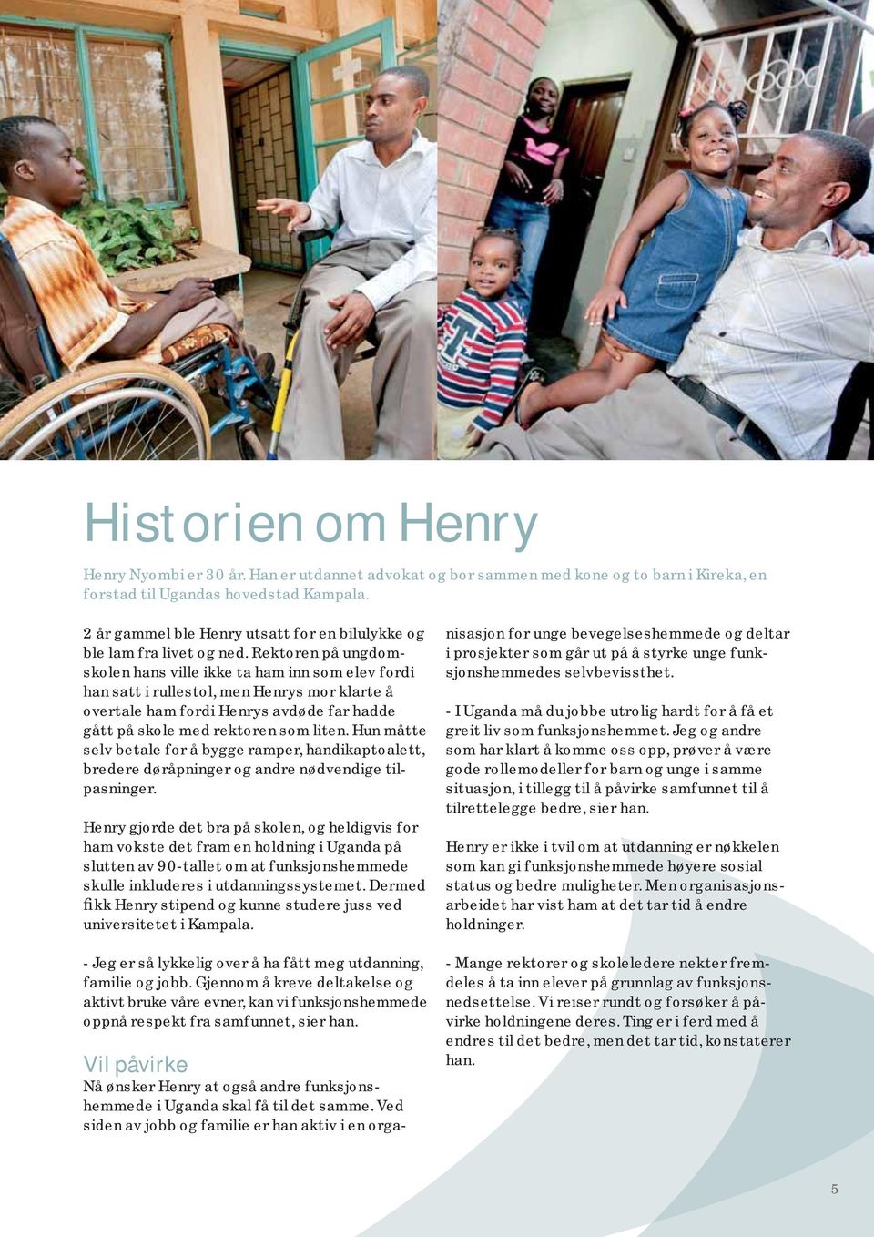 Rektoren på ungdomskolen hans ville ikke ta ham inn som elev fordi han satt i rullestol, men Henrys mor klarte å overtale ham fordi Henrys avdøde far hadde gått på skole med rektoren som liten.