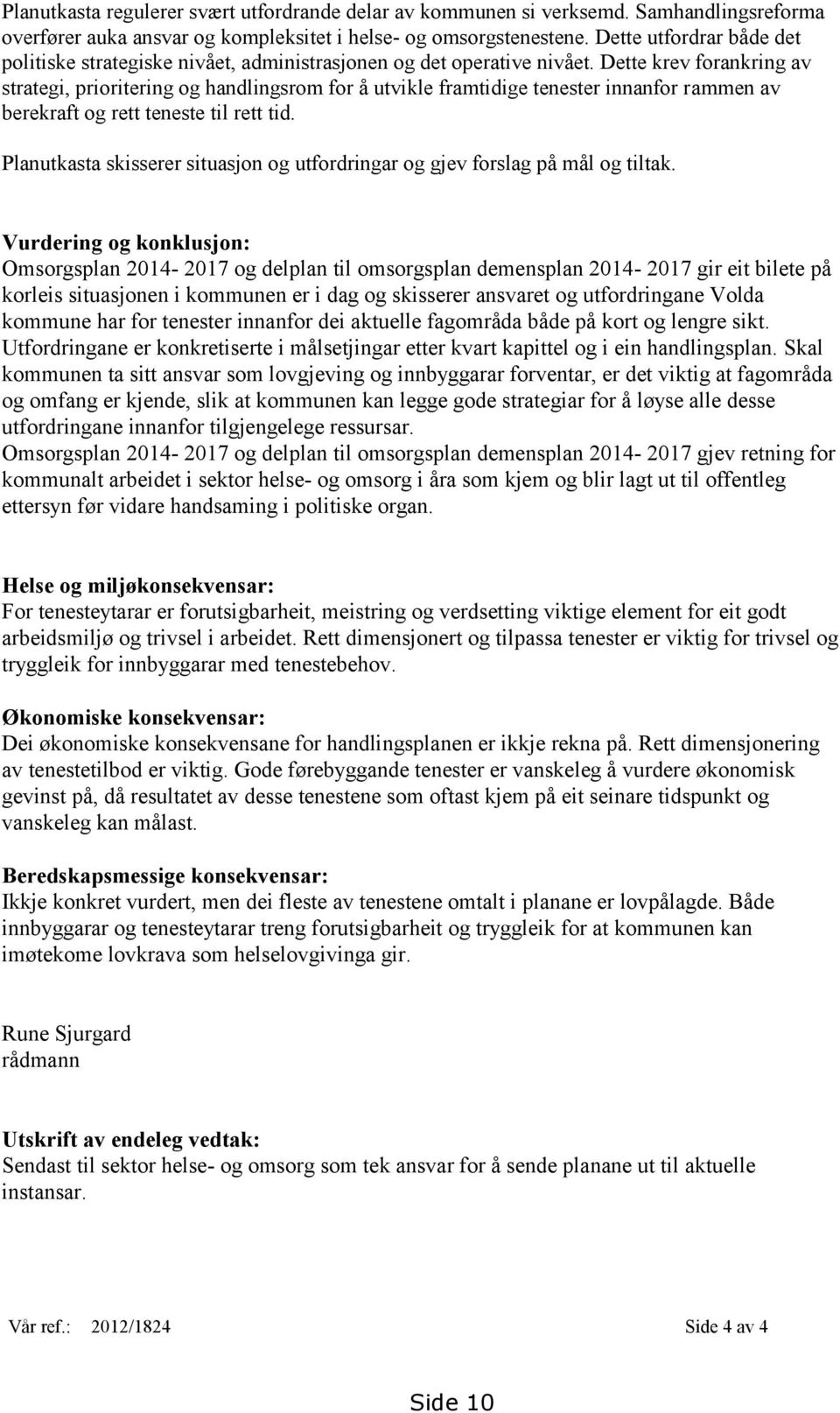 Dette krev forankring av strategi, prioritering og handlingsrom for å utvikle framtidige tenester innanfor rammen av berekraft og rett teneste til rett tid.