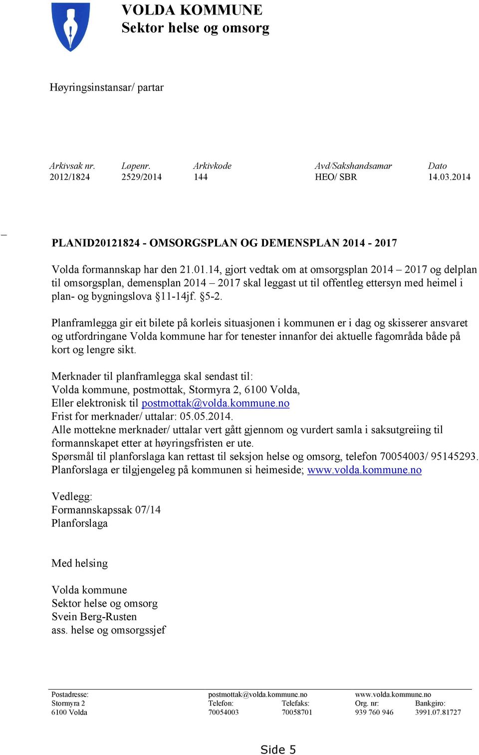 5-2. Planframlegga gir eit bilete på korleis situasjonen i kommunen er i dag og skisserer ansvaret og utfordringane Volda kommune har for tenester innanfor dei aktuelle fagområda både på kort og