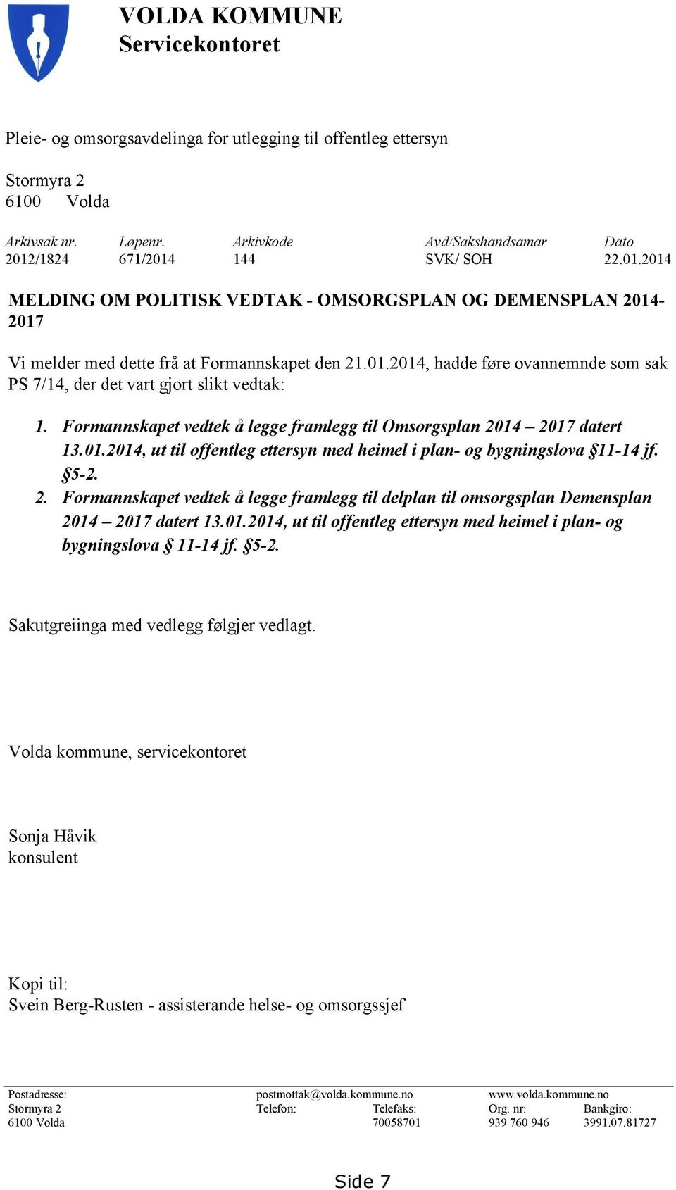 Formannskapet vedtek å legge framlegg til Omsorgsplan 2014 2017 datert 13.01.2014, ut til offentleg ettersyn med heimel i plan- og bygningslova 11-14 jf. 5-2. 2. Formannskapet vedtek å legge framlegg til delplan til omsorgsplan Demensplan 2014 2017 datert 13.