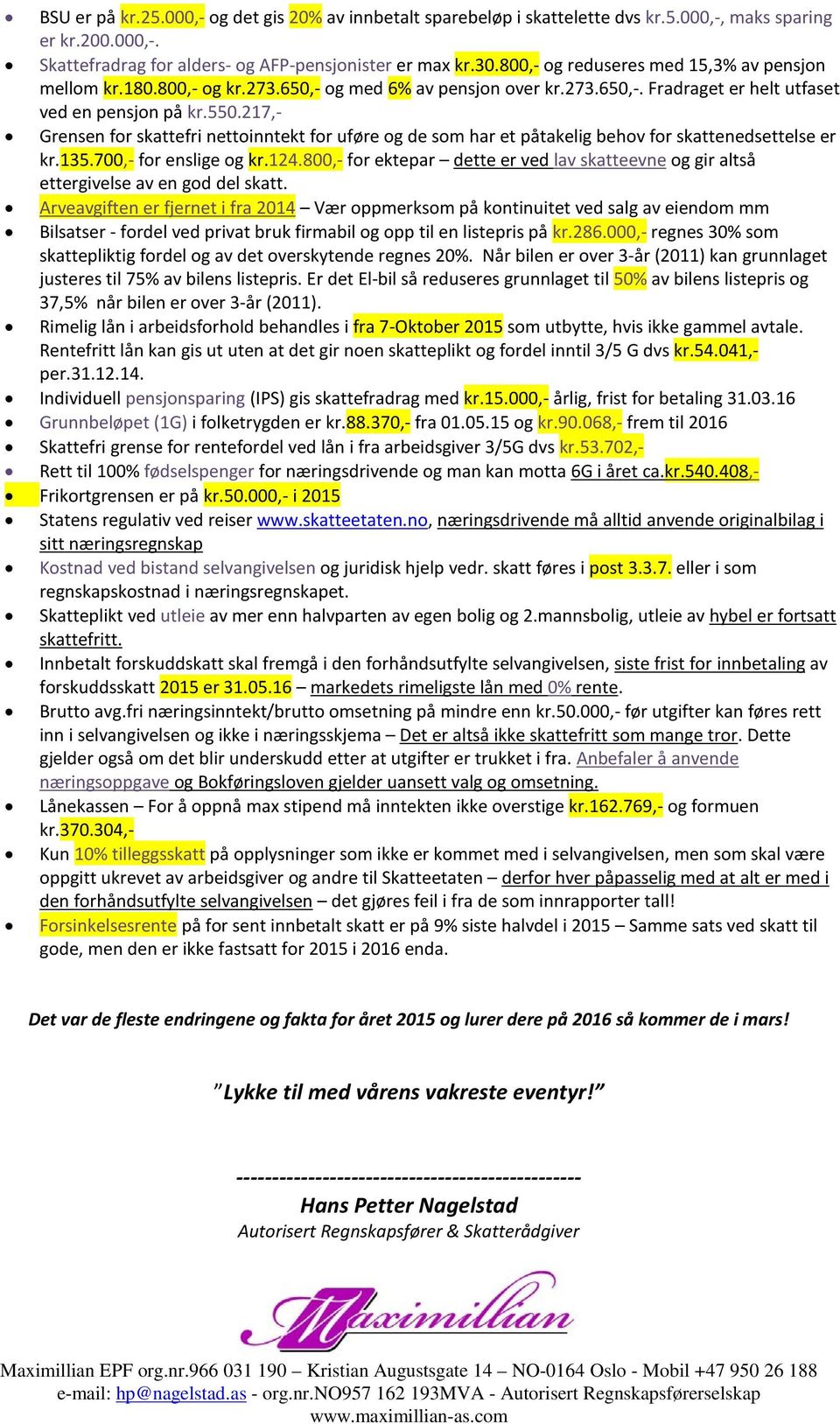 217,- Grensen for skattefri nettoinntekt for uføre og de som har et påtakelig behov for skattenedsettelse er kr.135.700,- for enslige og kr.124.