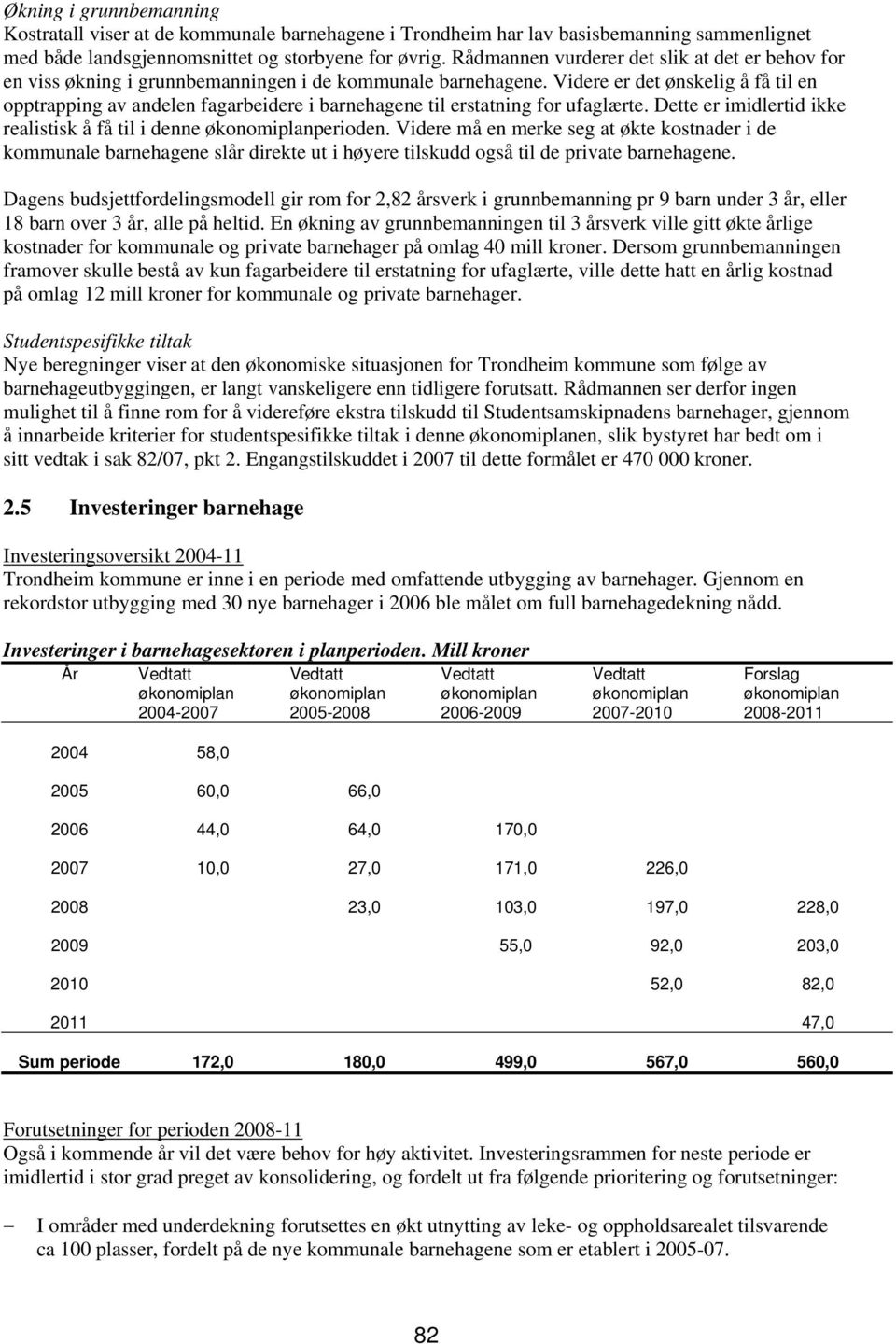 Videre er det ønskelig å få til en opptrapping av andelen fagarbeidere i barnehagene til erstatning for ufaglærte. Dette er imidlertid ikke realistisk å få til i denne økonomiplanperioden.