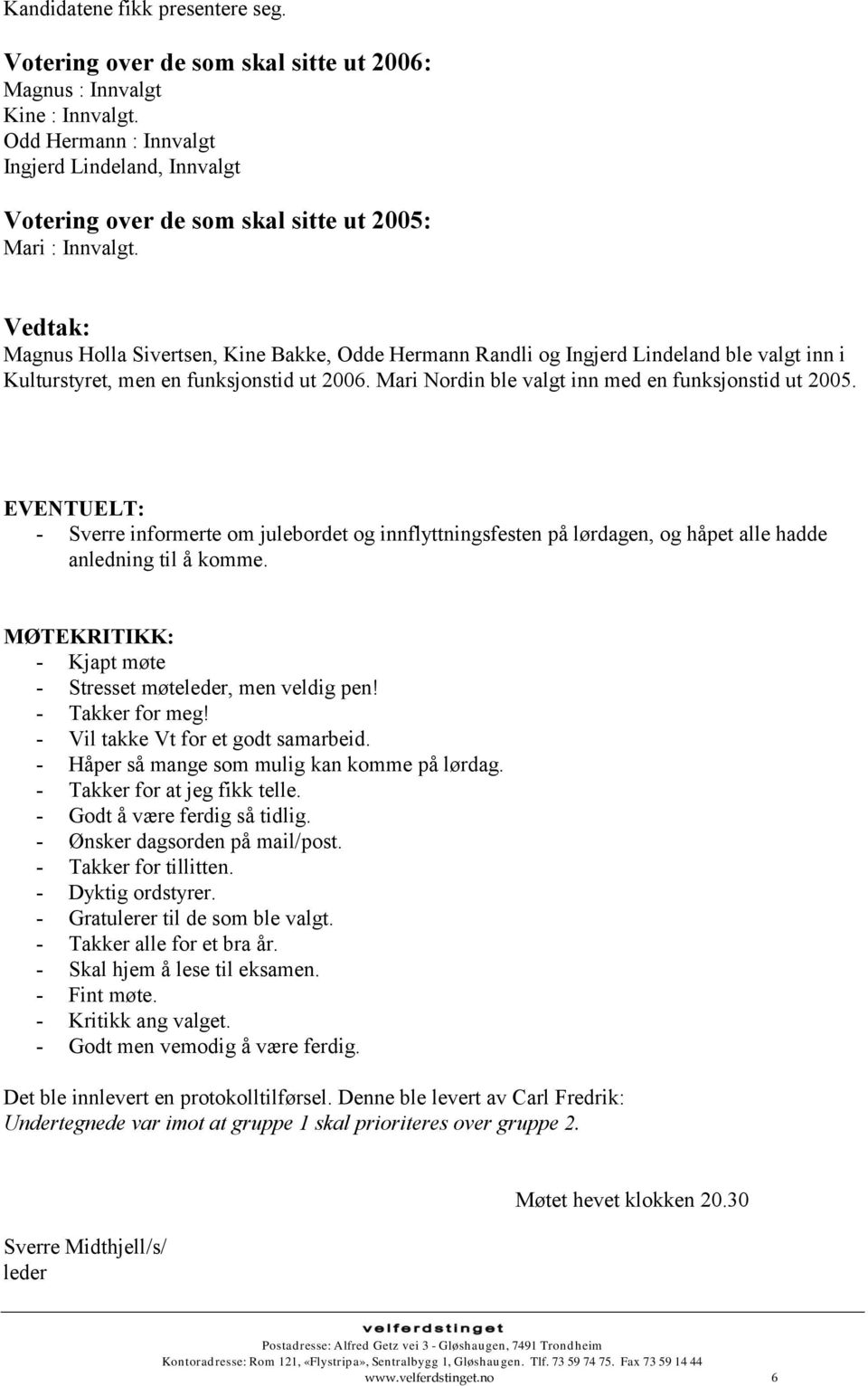 Vedtak: Magnus Holla Sivertsen, Kine Bakke, Odde Hermann Randli og Ingjerd Lindeland ble valgt inn i Kulturstyret, men en funksjonstid ut 2006. Mari Nordin ble valgt inn med en funksjonstid ut 2005.