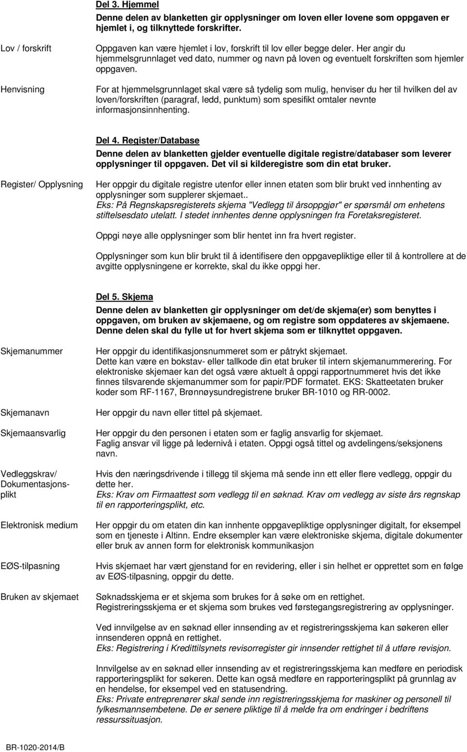 For at hjemmelsgrunnlaget skal være så tydelig som mulig, henviser du her til hvilken del av loven/forskriften (paragraf, ledd, punktum) som spesifikt omtaler nevnte informasjonsinnhenting. Del 4.