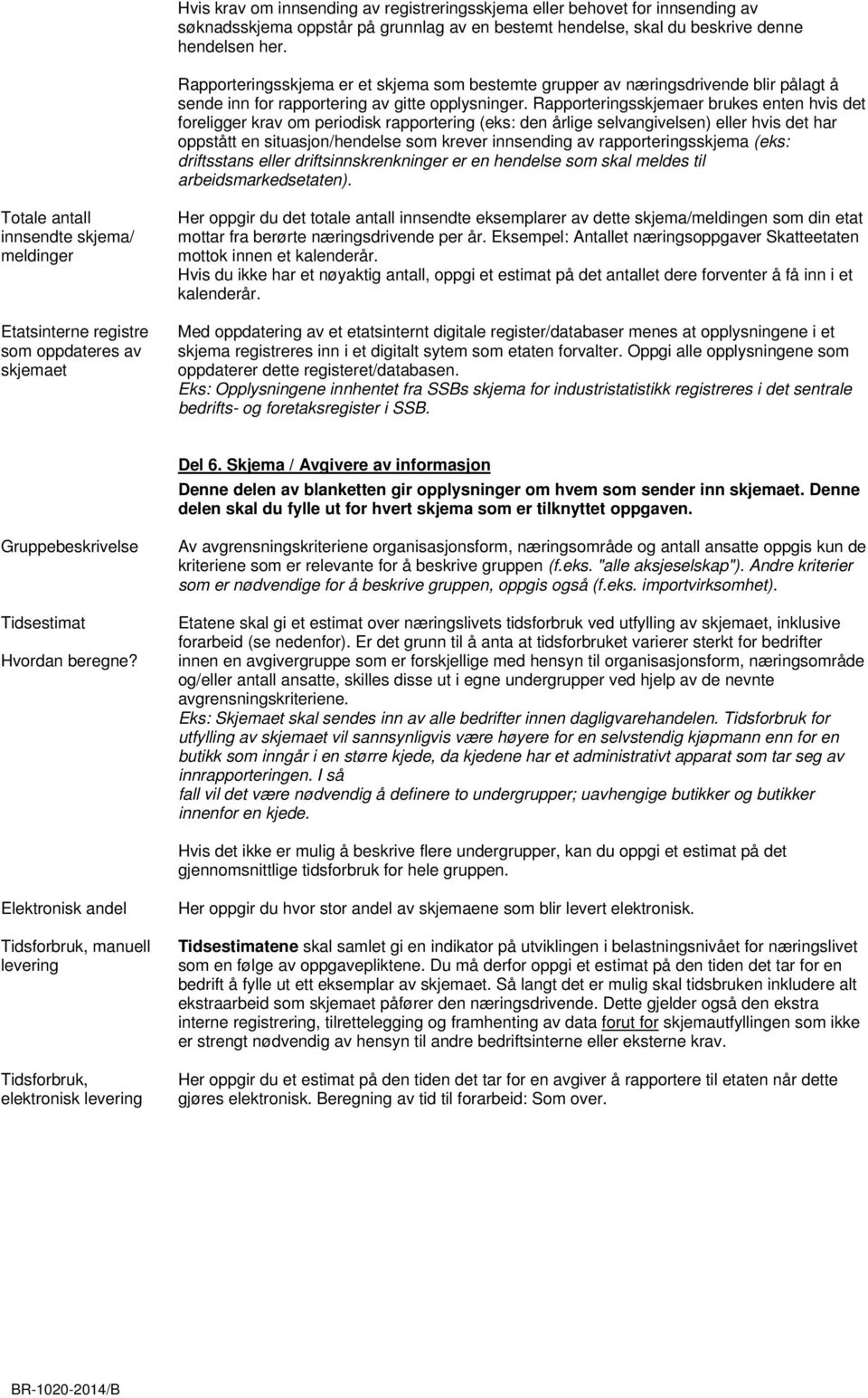 Rapporteringsskjemaer brukes enten hvis det foreligger krav om periodisk rapportering (eks: den årlige selvangivelsen) eller hvis det har oppstått en situasjon/hendelse som krever innsending av