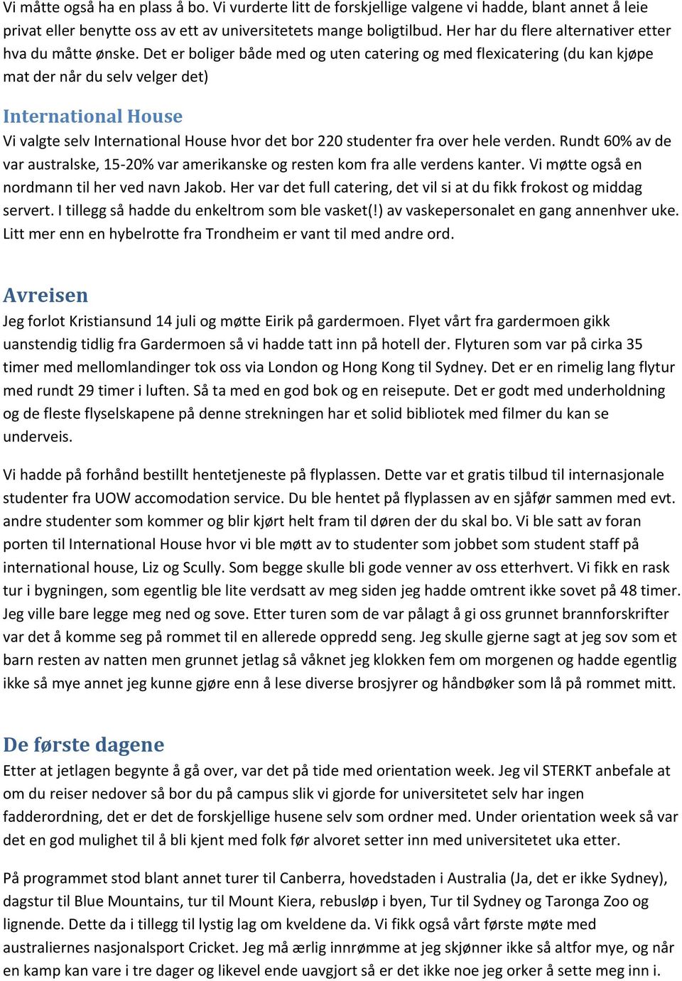 Det er boliger både med og uten catering og med flexicatering (du kan kjøpe mat der når du selv velger det) International House Vi valgte selv International House hvor det bor 220 studenter fra over