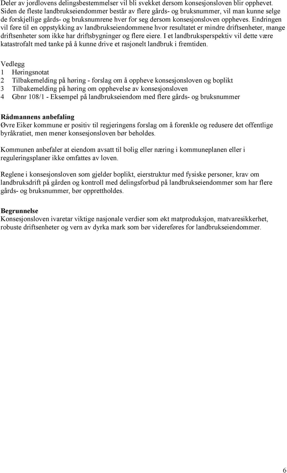 Endringen vil føre til en oppstykking av landbrukseiendommene hvor resultatet er mindre driftsenheter, mange driftsenheter som ikke har driftsbygninger og flere eiere.