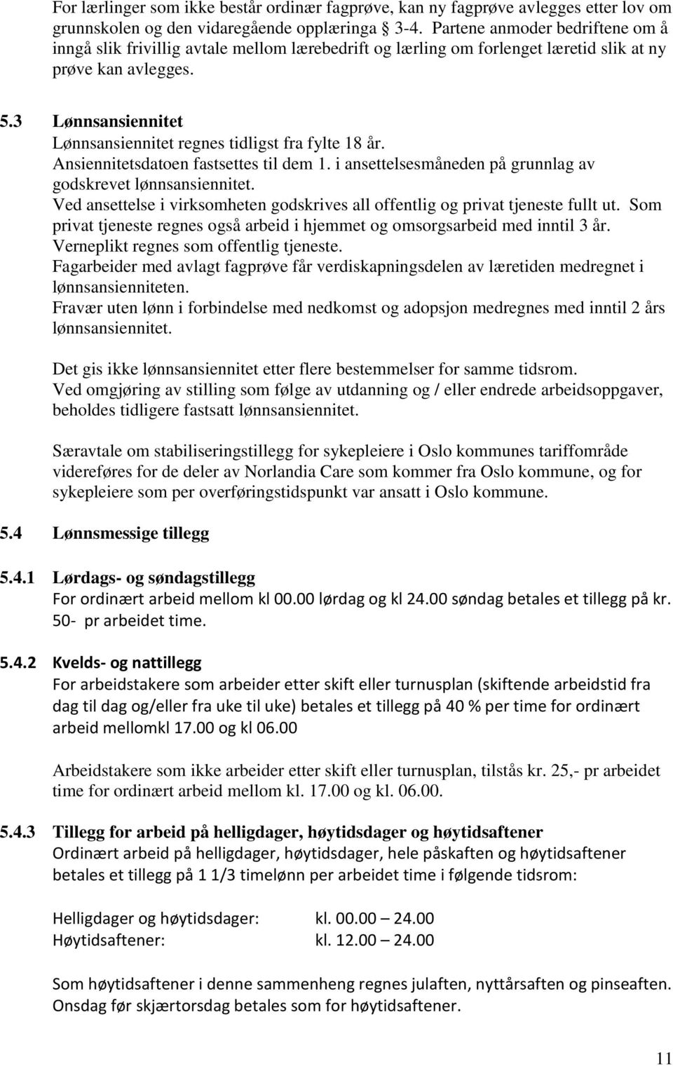 3 Lønnsansiennitet Lønnsansiennitet regnes tidligst fra fylte 18 år. Ansiennitetsdatoen fastsettes til dem 1. i ansettelsesmåneden på grunnlag av godskrevet lønnsansiennitet.