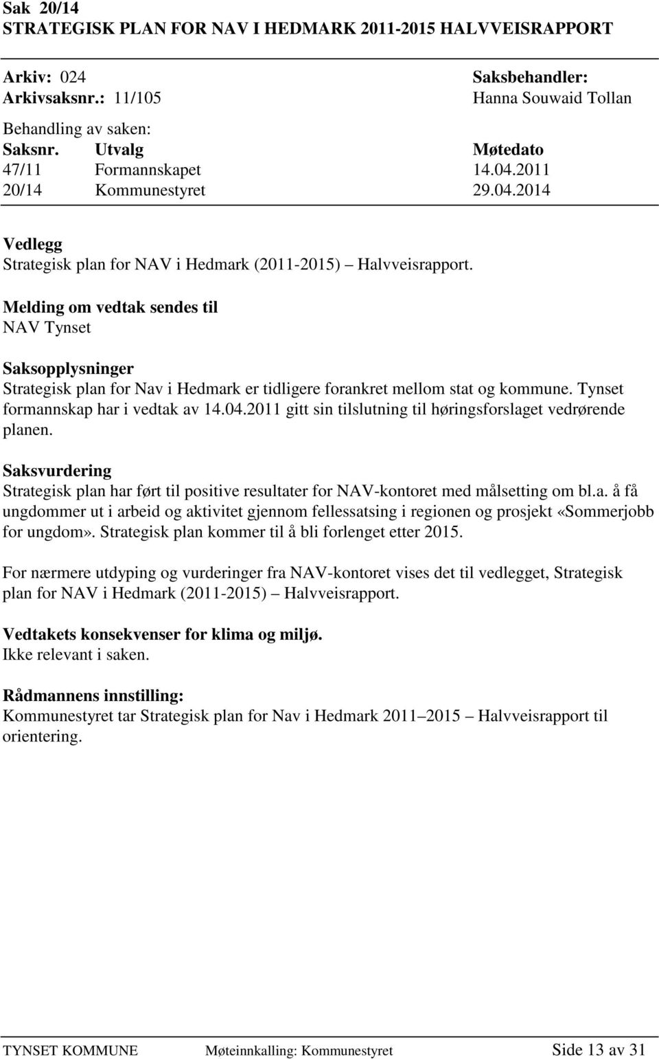 Melding om vedtak sendes til NAV Tynset Saksopplysninger Strategisk plan for Nav i Hedmark er tidligere forankret mellom stat og kommune. Tynset formannskap har i vedtak av 14.04.