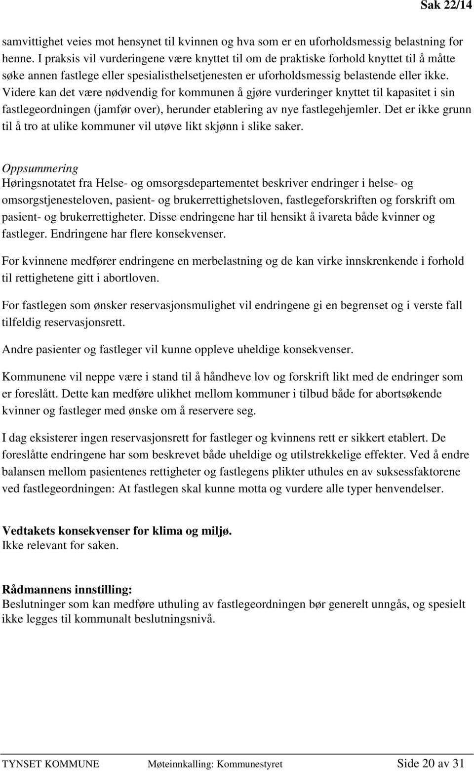 Videre kan det være nødvendig for kommunen å gjøre vurderinger knyttet til kapasitet i sin fastlegeordningen (jamfør over), herunder etablering av nye fastlegehjemler.