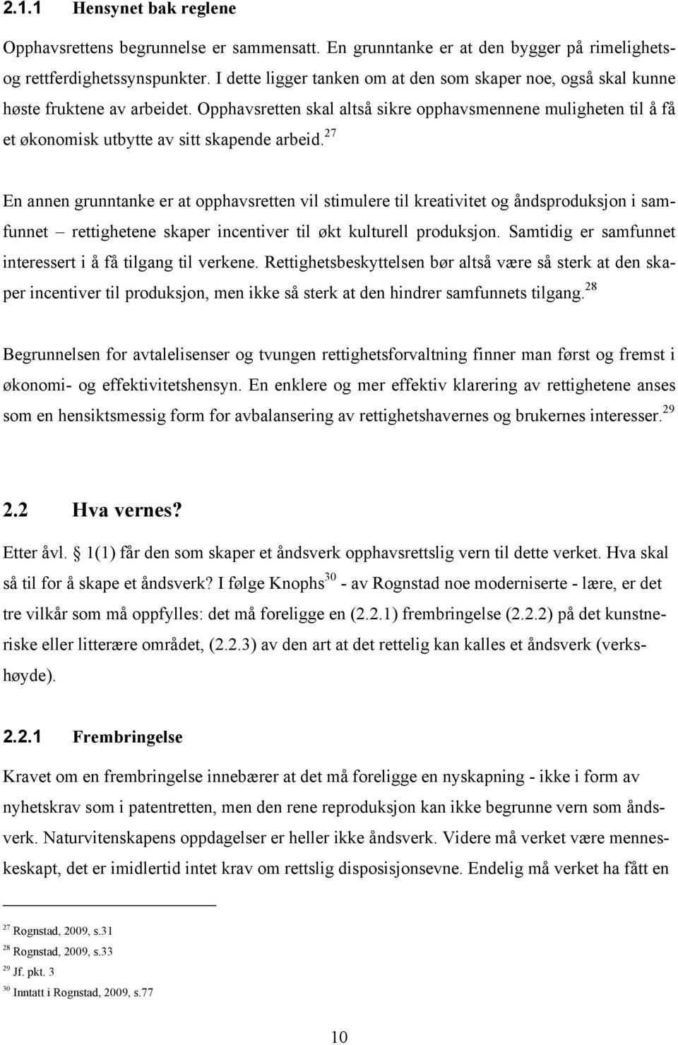 Opphavsretten skal altså sikre opphavsmennene muligheten til å få et økonomisk utbytte av sitt skapende arbeid.