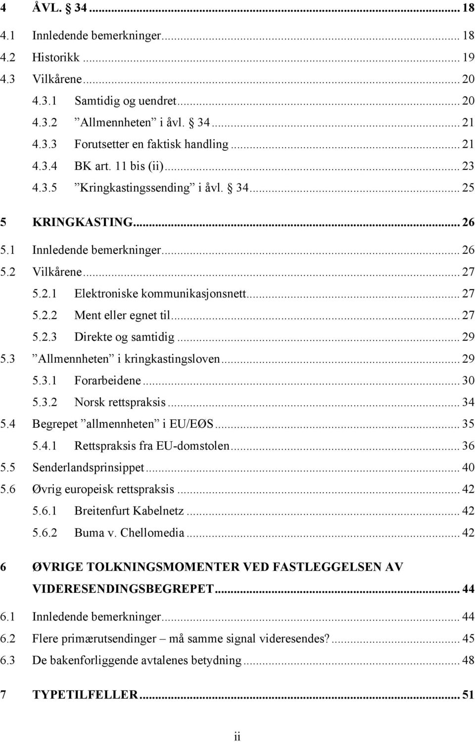 .. 27 5.2.3 Direkte og samtidig... 29 5.3 Allmennheten i kringkastingsloven... 29 5.3.1 Forarbeidene... 30 5.3.2 Norsk rettspraksis... 34 5.4 Begrepet allmennheten i EU/EØS... 35 5.4.1 Rettspraksis fra EU-domstolen.