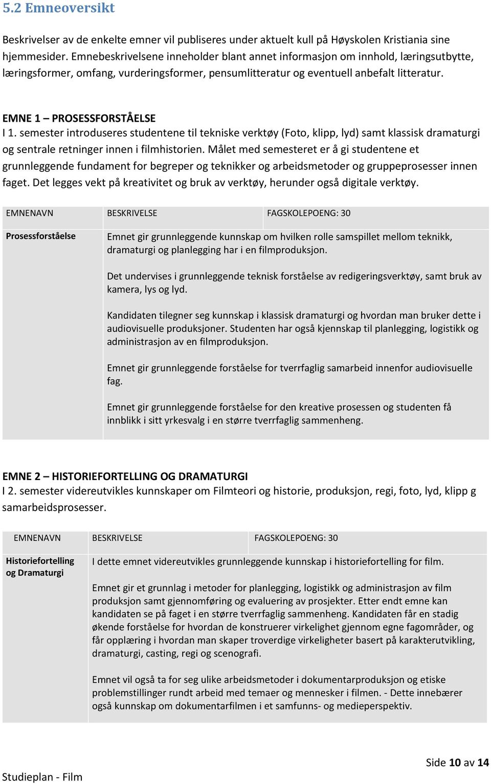 EMNE 1 PROSESSFORSTÅELSE I 1. semester introduseres studentene til tekniske verktøy (Foto, klipp, lyd) samt klassisk dramaturgi og sentrale retninger innen i filmhistorien.