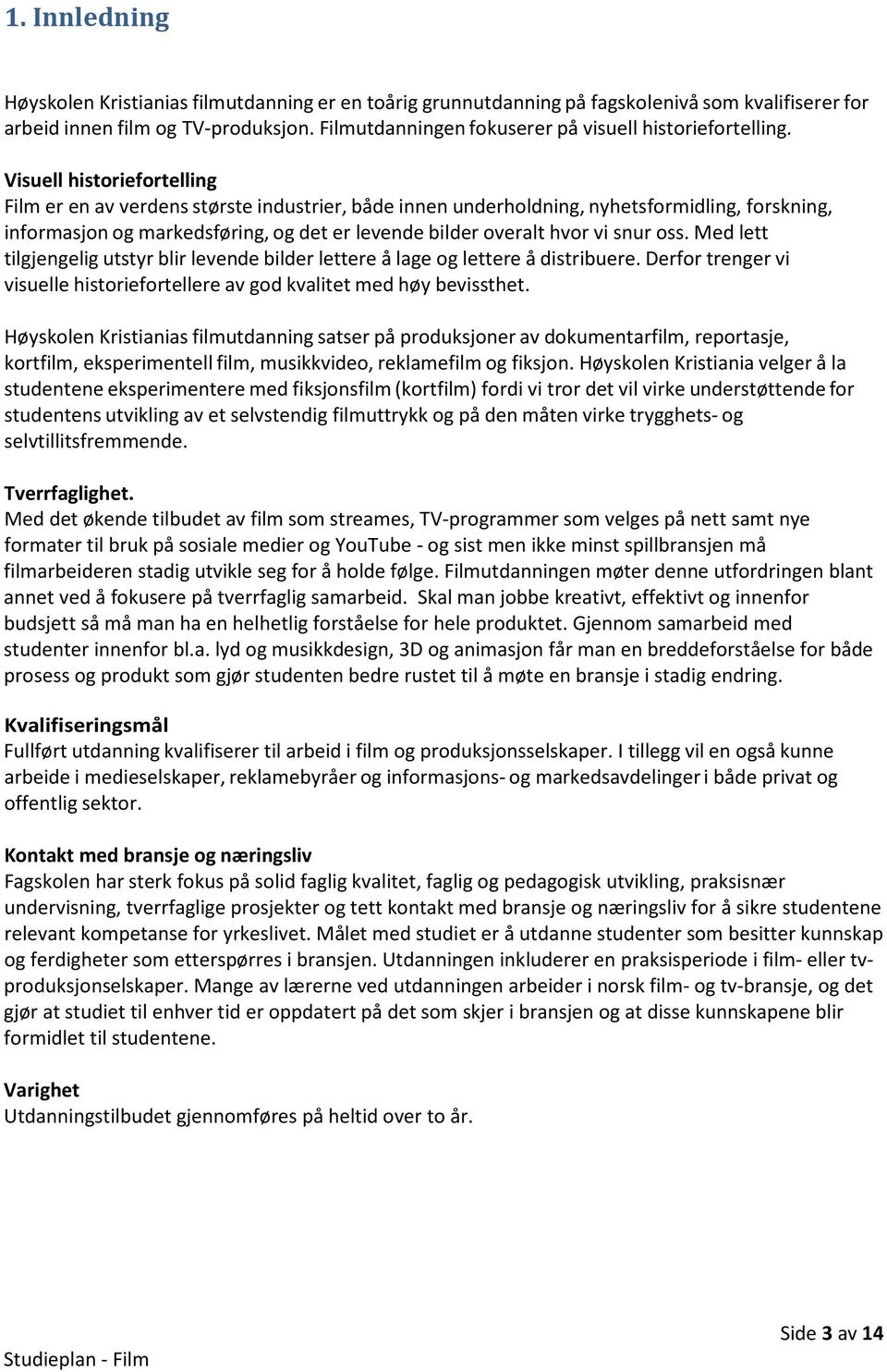 Visuell historiefortelling Film er en av verdens største industrier, både innen underholdning, nyhetsformidling, forskning, informasjon og markedsføring, og det er levende bilder overalt hvor vi snur