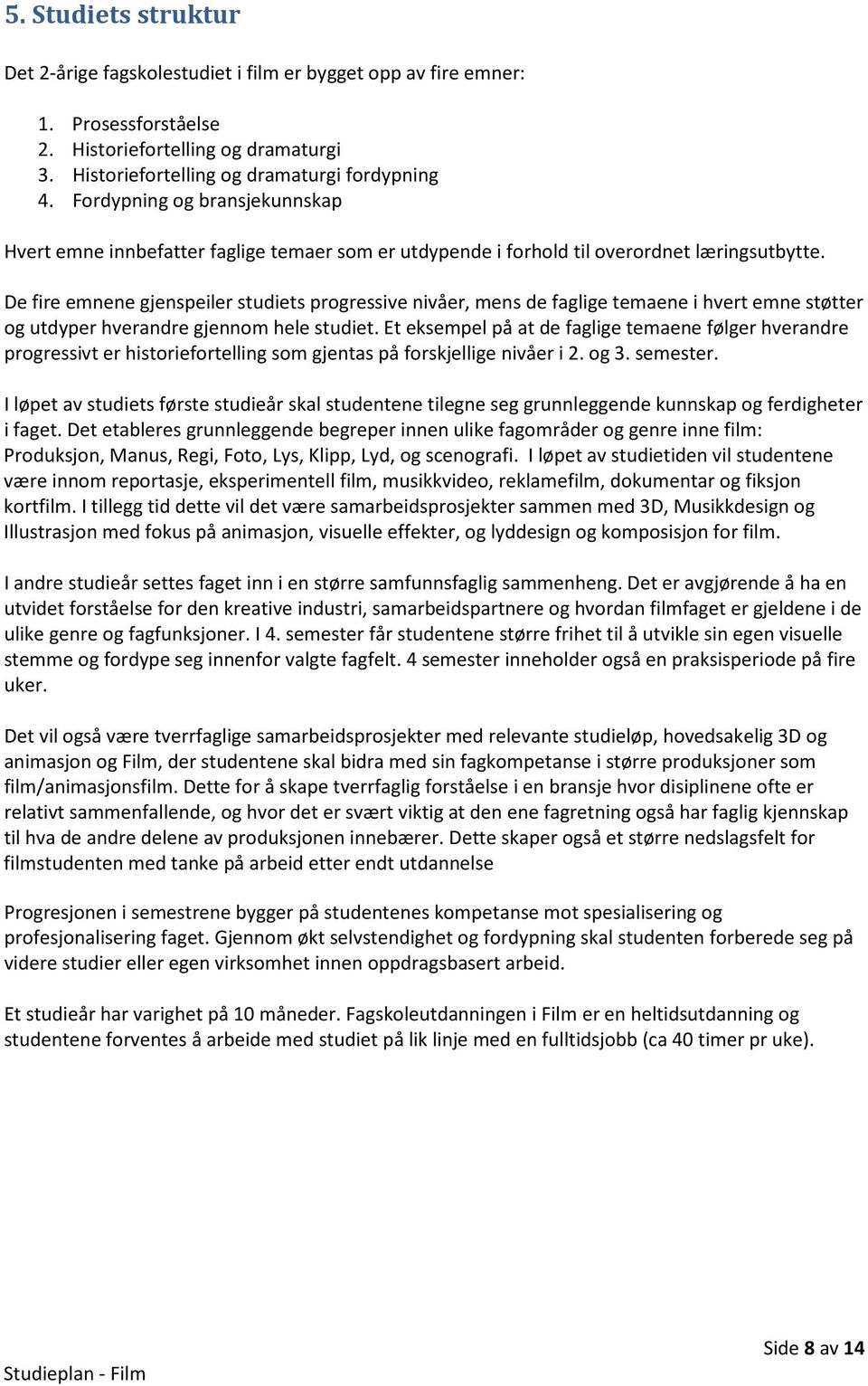 De fire emnene gjenspeiler studiets progressive nivåer, mens de faglige temaene i hvert emne støtter og utdyper hverandre gjennom hele studiet.